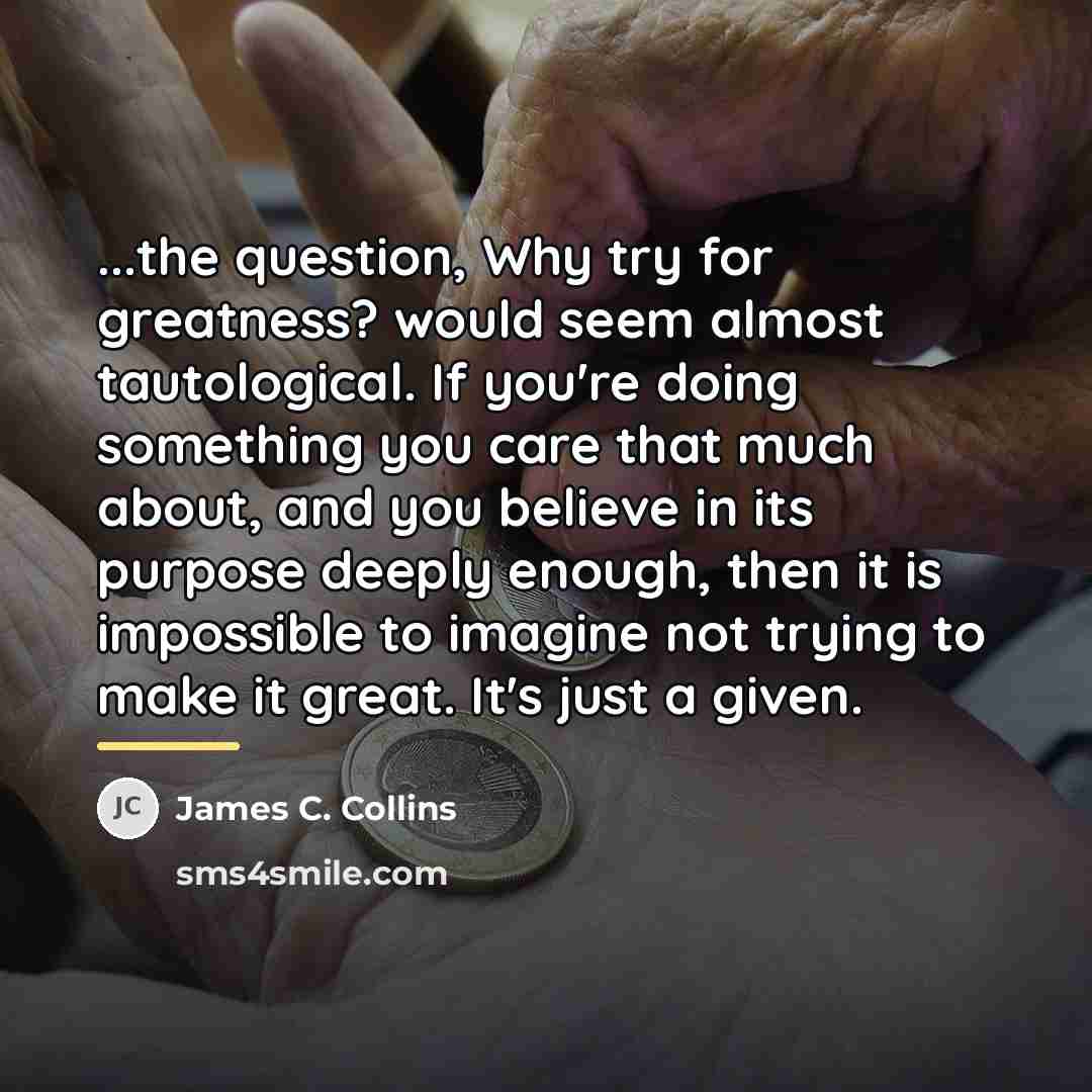 “...the question, Why try for greatness? would seem almost tautological.…” quote by James C. Collins