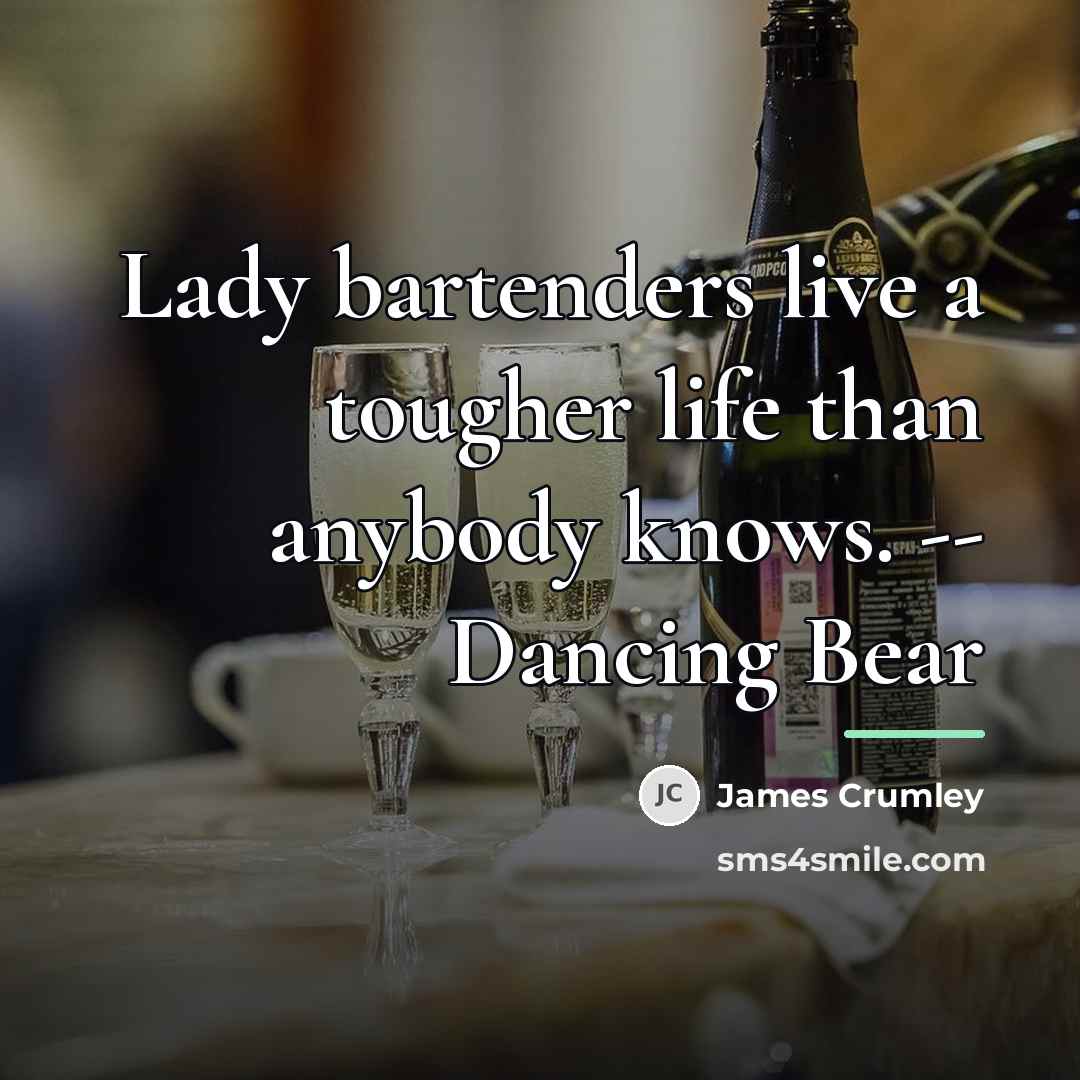 “Lady bartenders live a tougher life than anybody knows. --…” quote by James Crumley