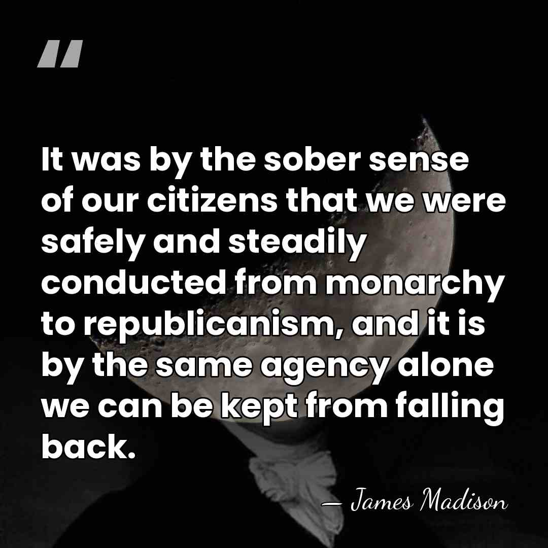 It was by the sober sense of our citizens that we were&hellip; - James Madison