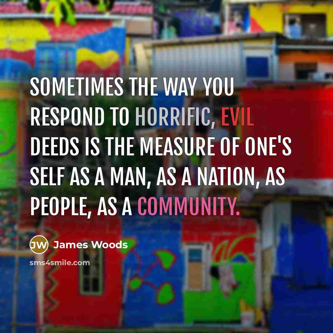 “Sometimes the way you respond to horrific, evil deeds is…” quote by James Woods