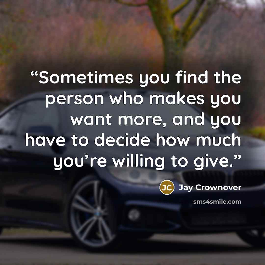 “Sometimes you find the person who makes you want more, and you have to decide how much you’re willing to give.” quote by Jay Crownover