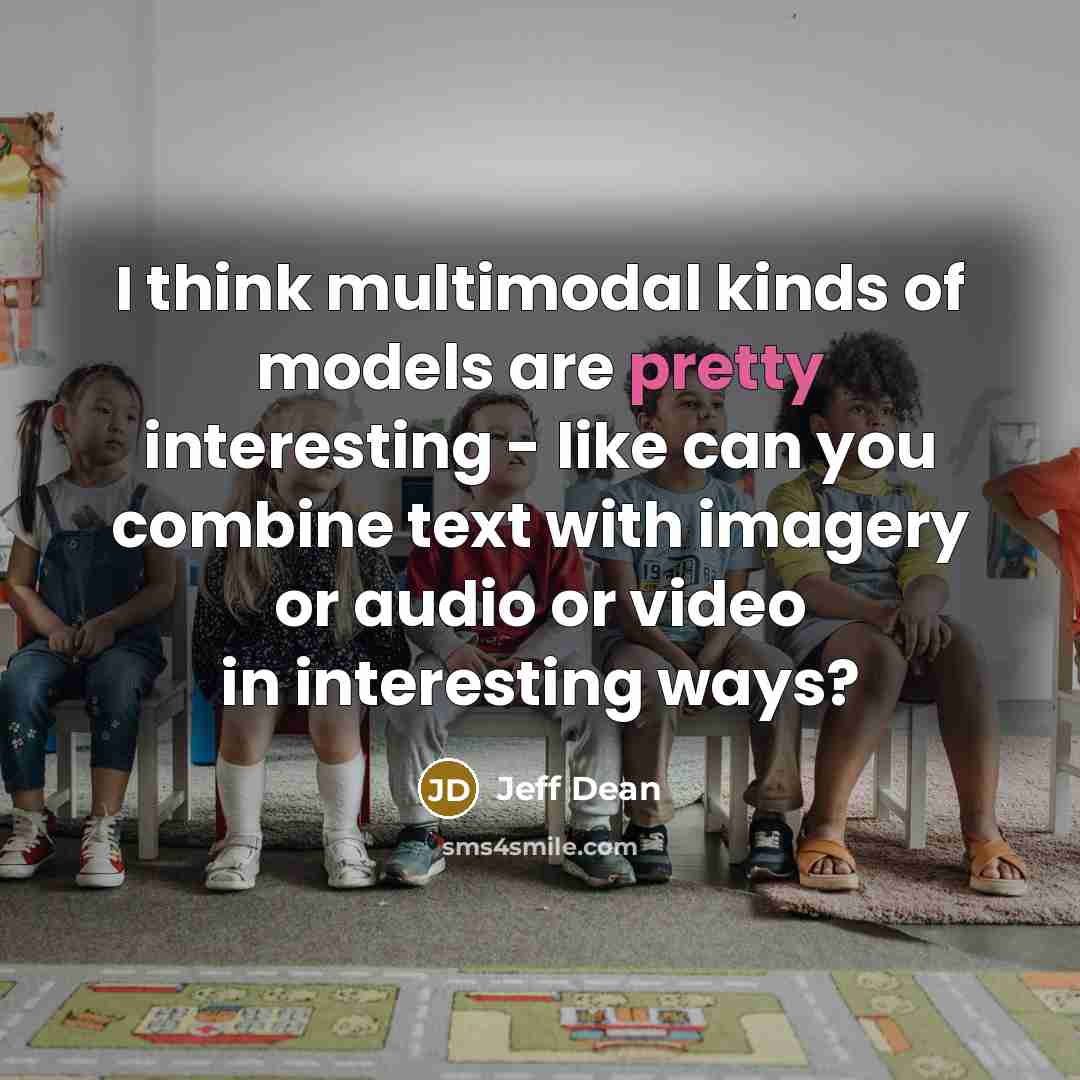 “I think multimodal kinds of models are pretty interesting -…” quote by Jeff Dean