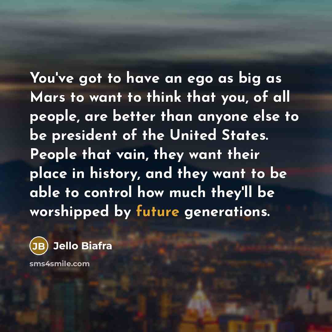 “You've got to have an ego as big as Mars…” quote by Jello Biafra