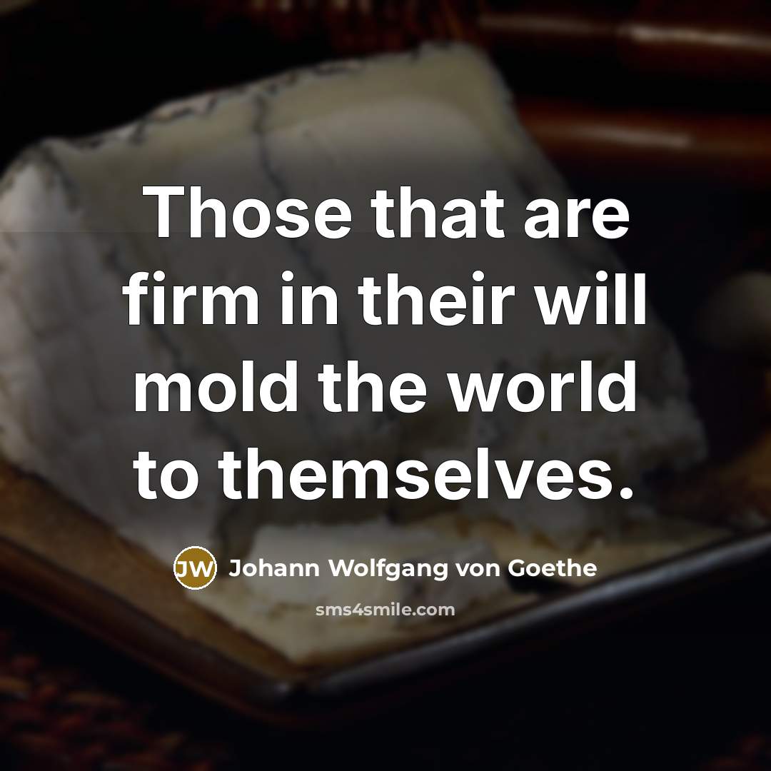 “Those that are firm in their will mold the world…” quote by Johann Wolfgang von Goethe
