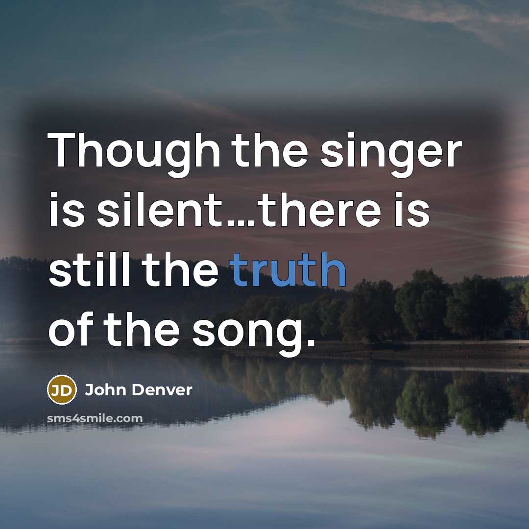 “Though the singer is silent…there is still the truth of…” quote by John Denver
