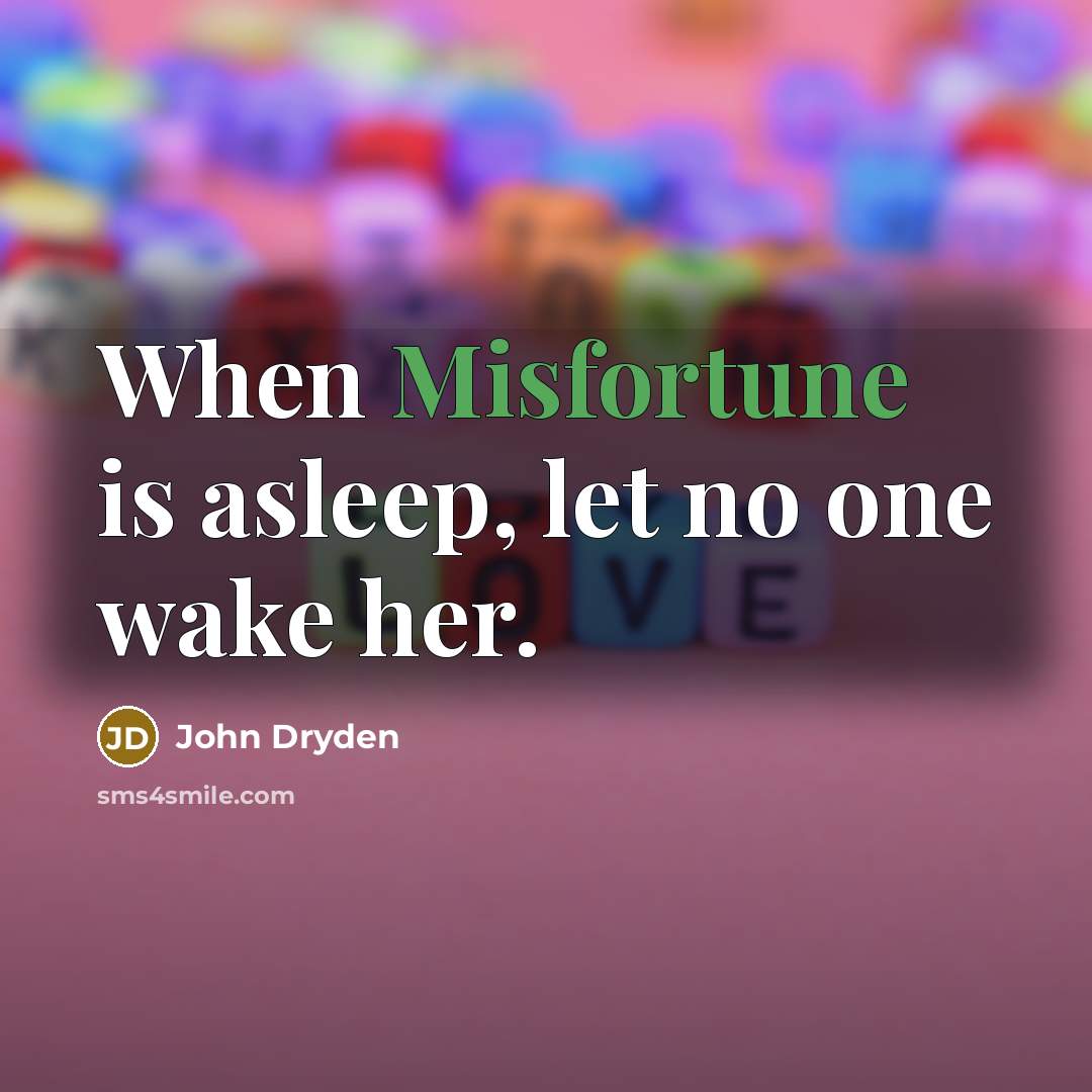 “When Misfortune is asleep, let no one wake her.” quote by John Dryden