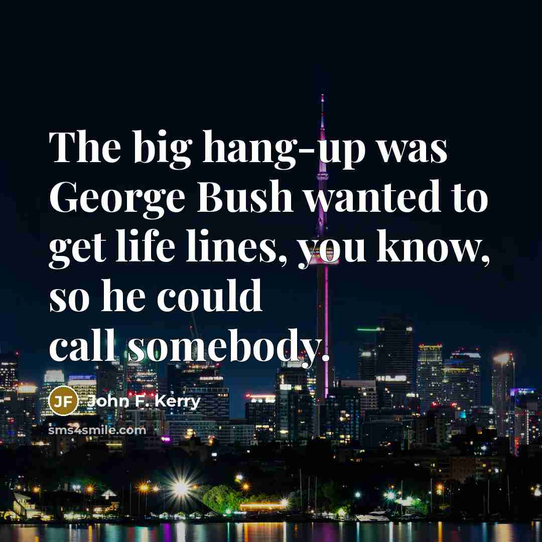 “The big hang-up was George Bush wanted to get life…” quote by John F. Kerry