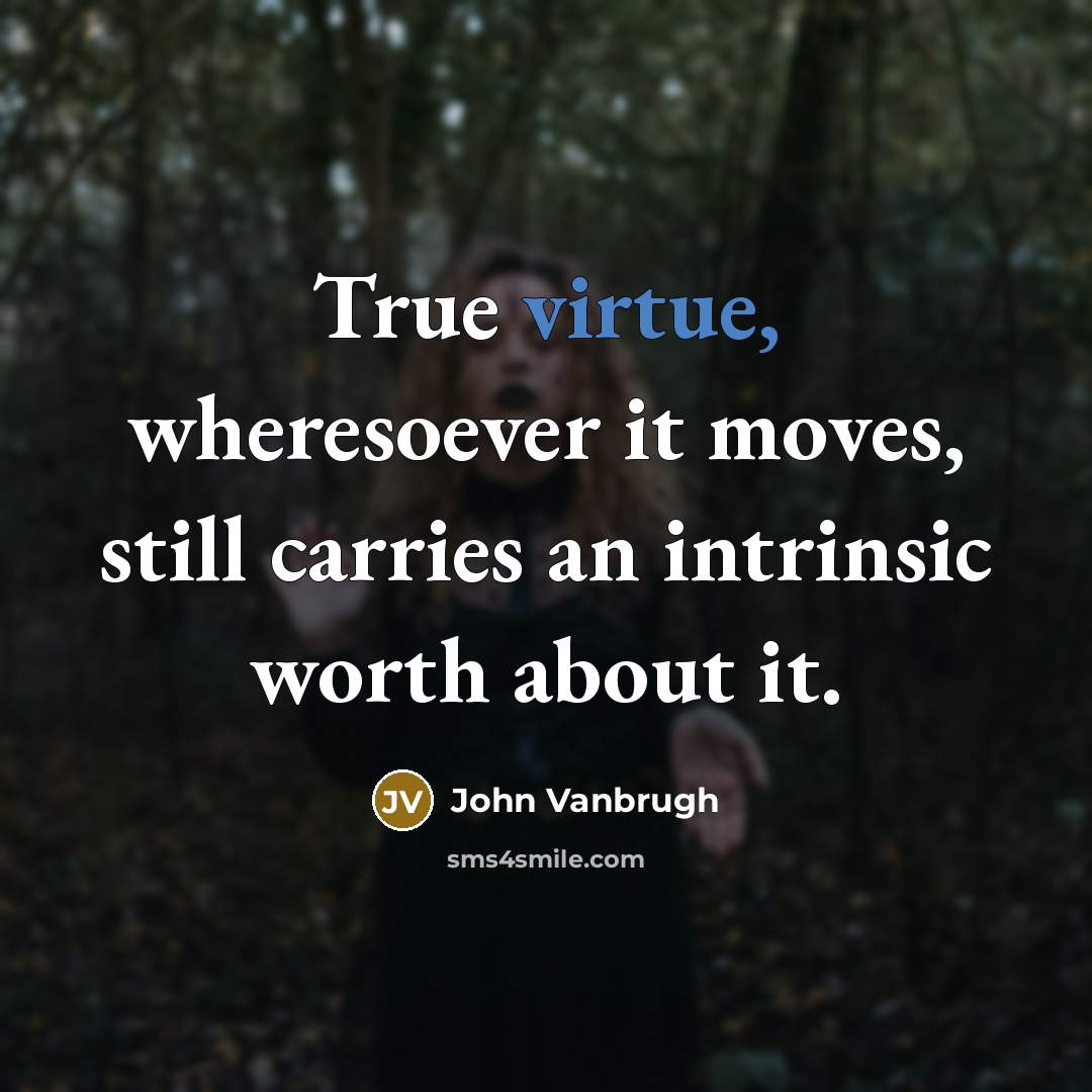 “True virtue, wheresoever it moves, still carries an intrinsic worth…” quote by John Vanbrugh