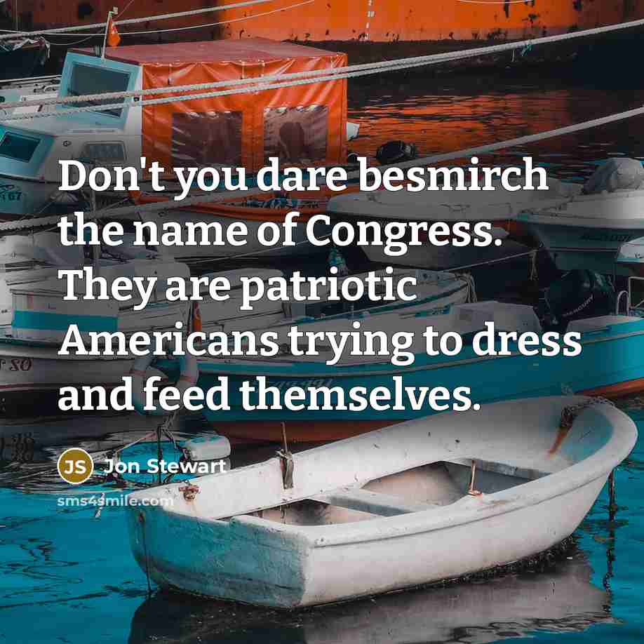 “Don't you dare besmirch the name of Congress. They are…” quote by Jon Stewart