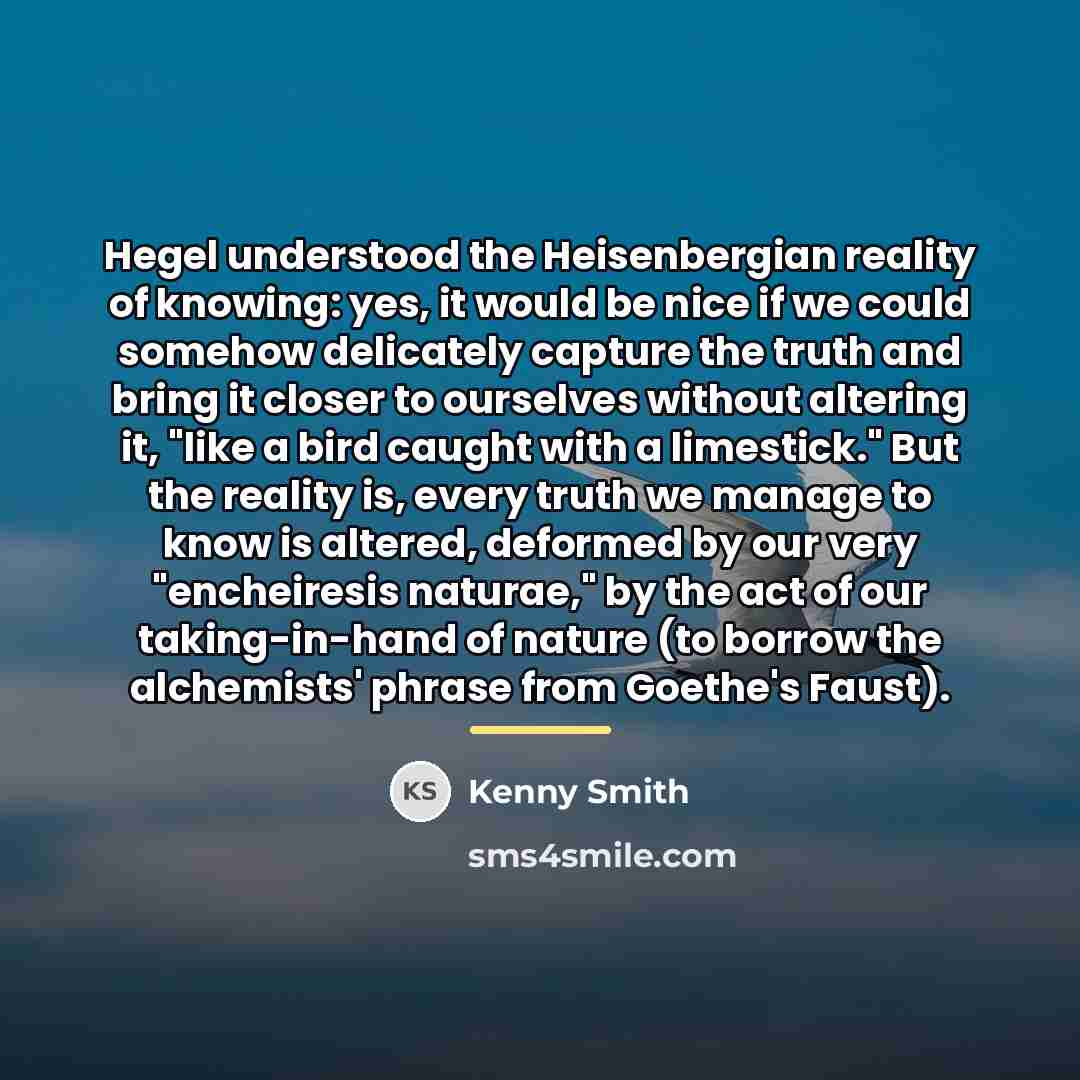 “Hegel understood the Heisenbergian reality of knowing: yes, it would…” quote by Kenny Smith