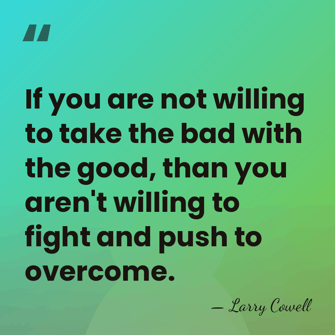 If you are not willing to take the bad with the good,&hellip; - Larry Cowell