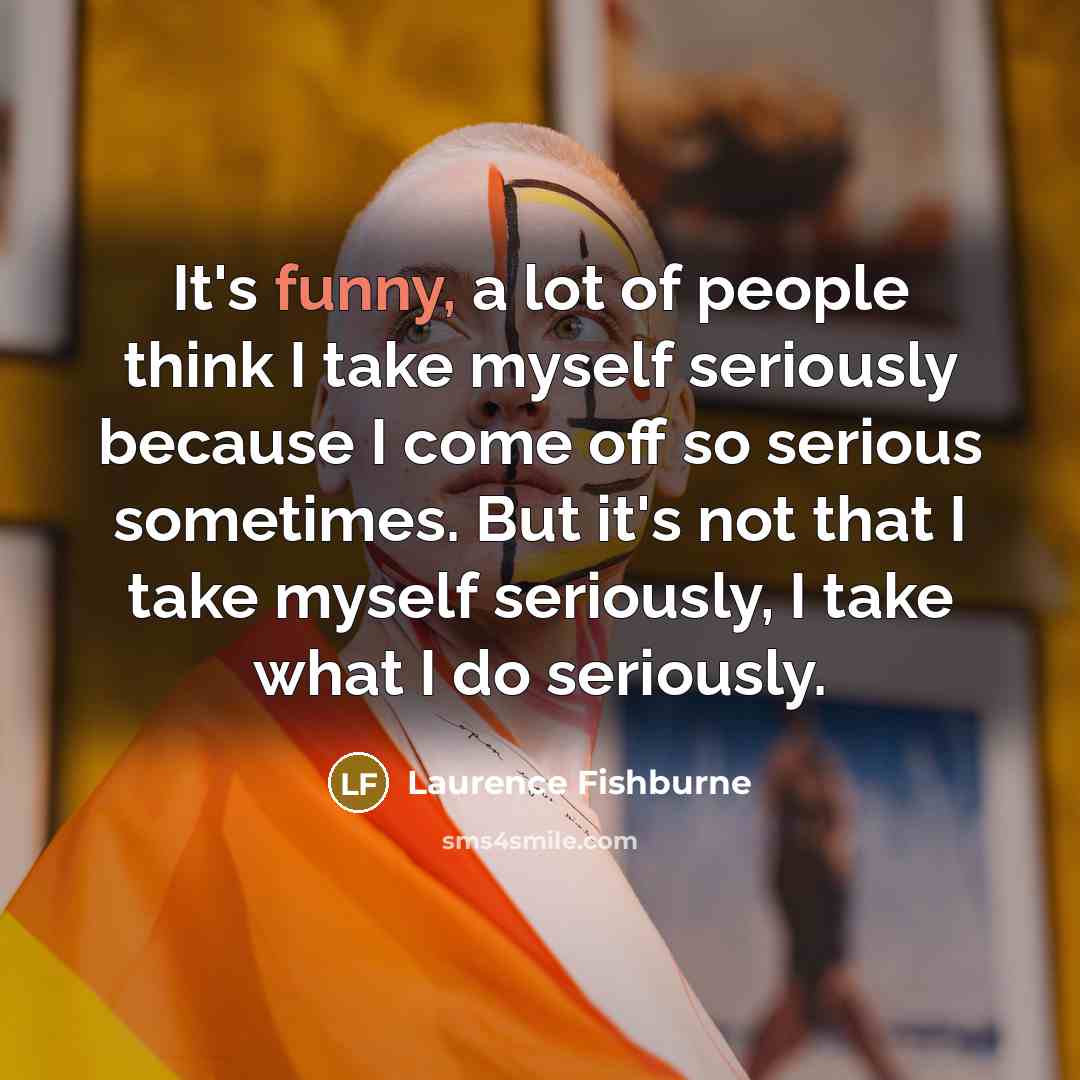 “It's funny, a lot of people think I take myself…” quote by Laurence Fishburne