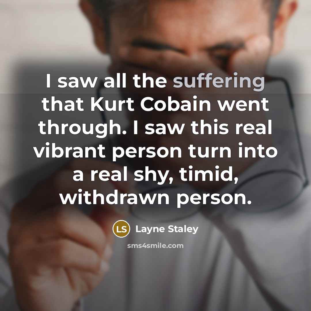 “I saw all the suffering that Kurt Cobain went through.…” quote by Layne Staley