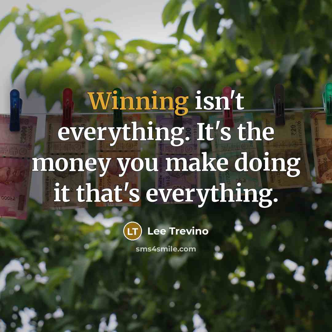 “Winning isn't everything. It's the money you make doing it…” quote by Lee Trevino