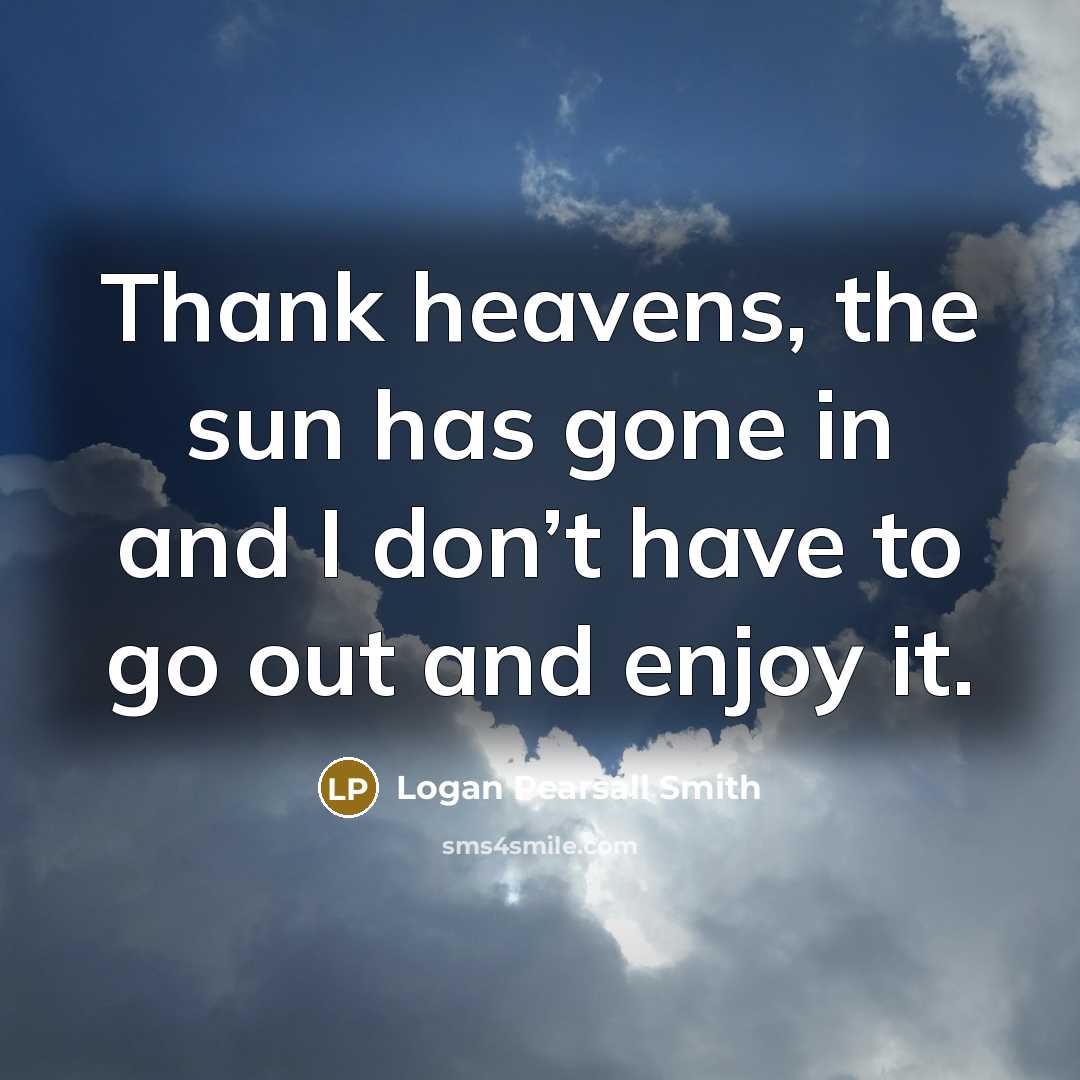 “Thank heavens, the sun has gone in and I don’t…” quote by Logan Pearsall Smith