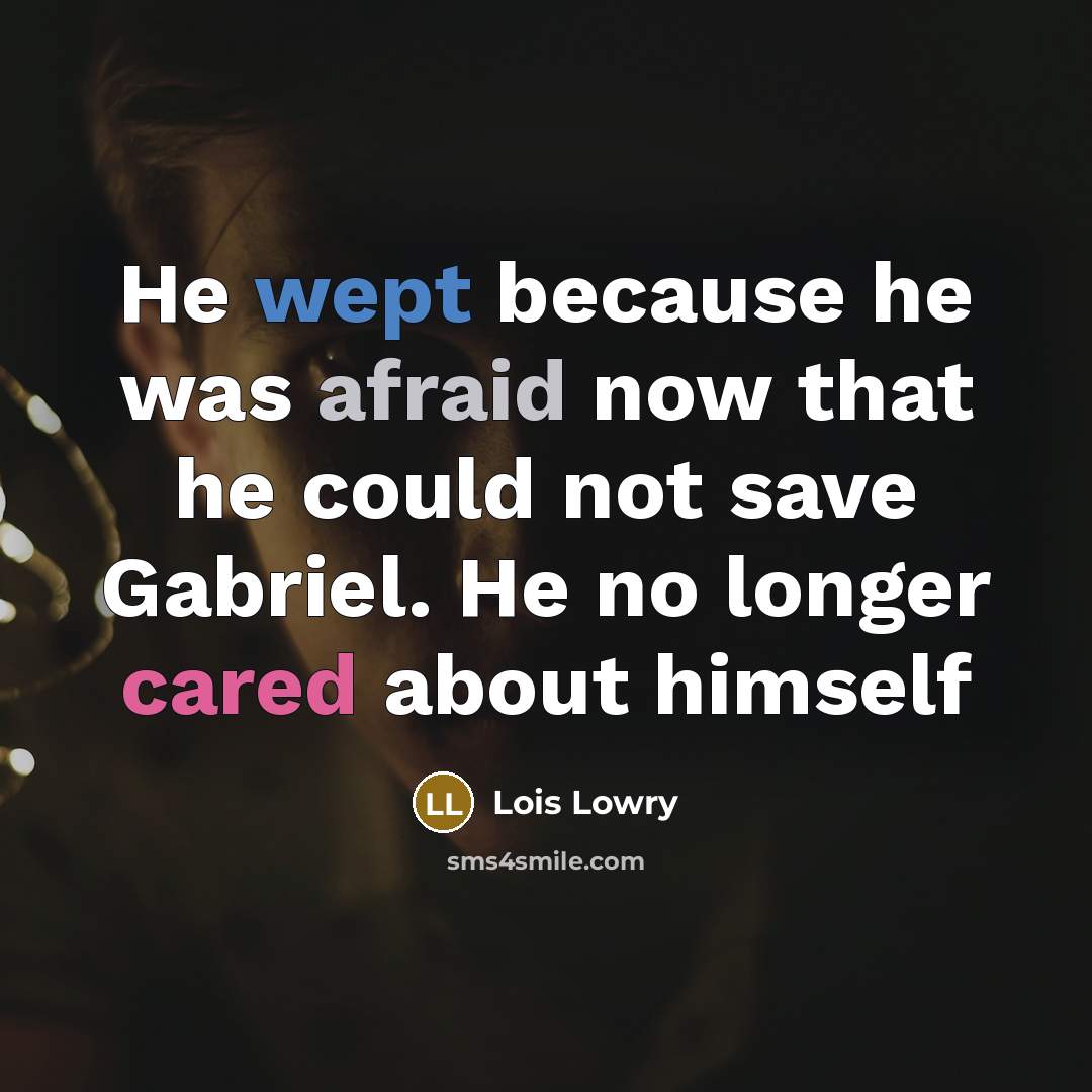 “He wept because he was afraid now that he could not save Gabriel. He no longer cared about himself” quote by Lois Lowry
