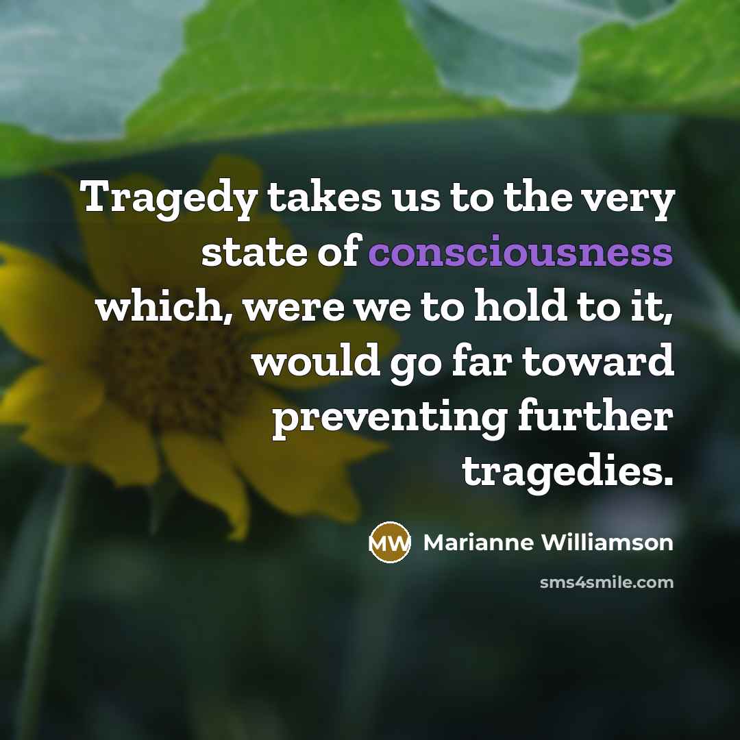 “Tragedy takes us to the very state of consciousness which,…” quote by Marianne Williamson
