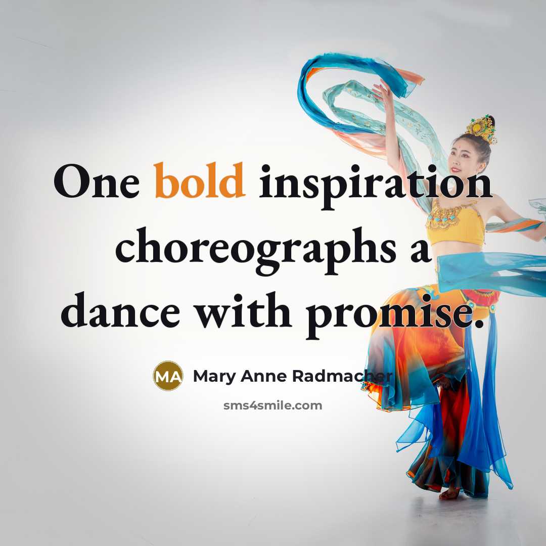 “One bold inspiration choreographs a dance with promise.…” quote by Mary Anne Radmacher