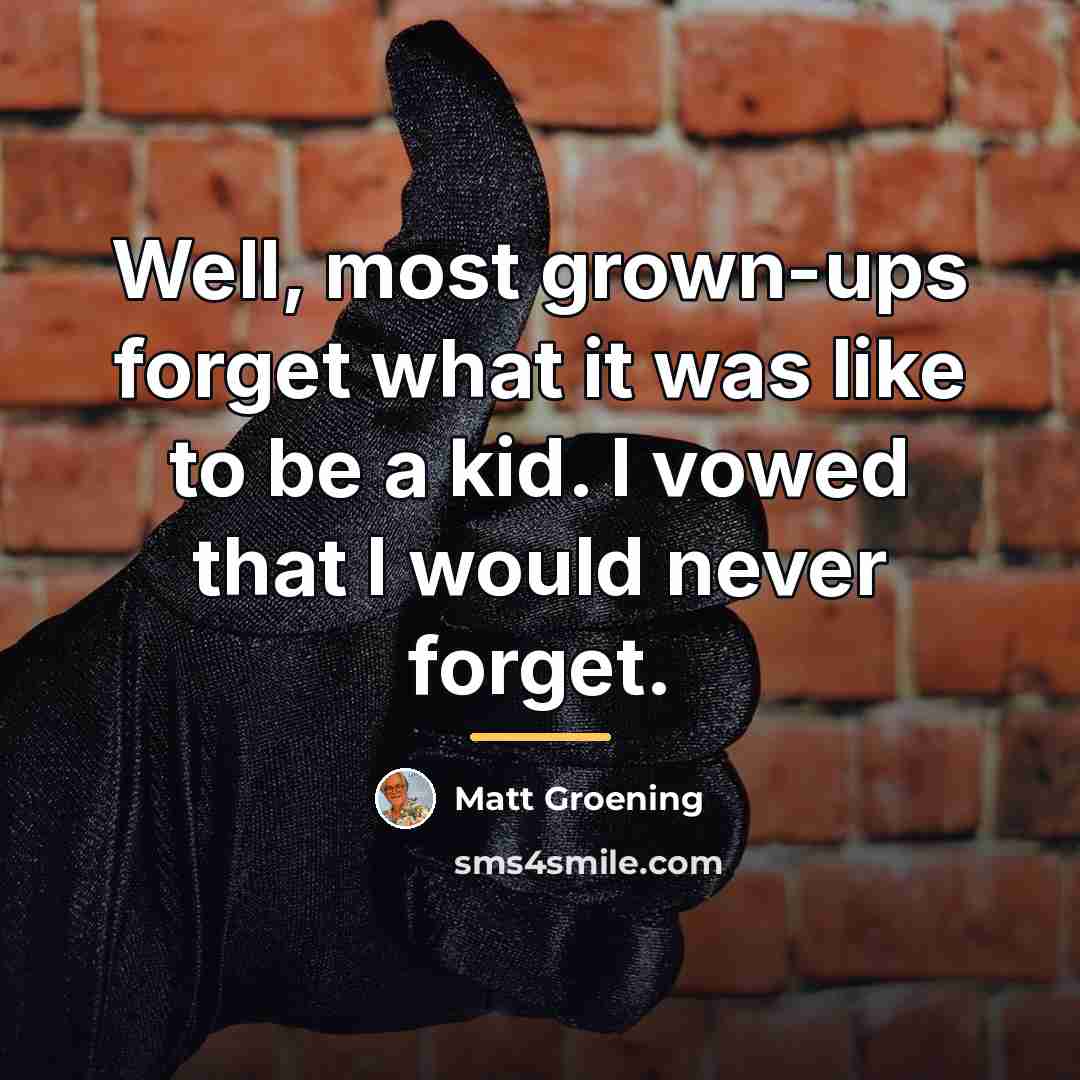 “Well, most grown-ups forget what it was like to be…” quote by Matt Groening