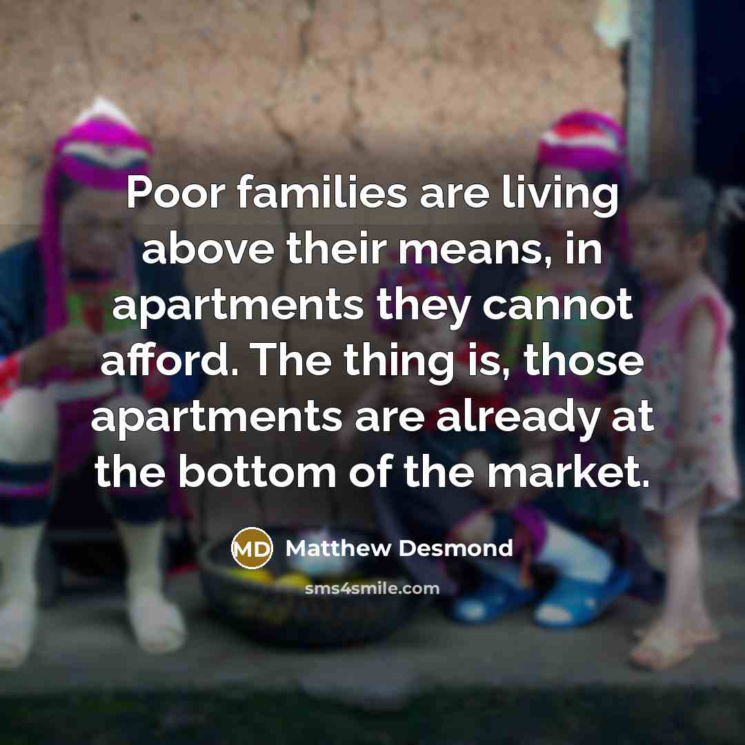 “Poor families are living above their means, in apartments they…” quote by Matthew Desmond