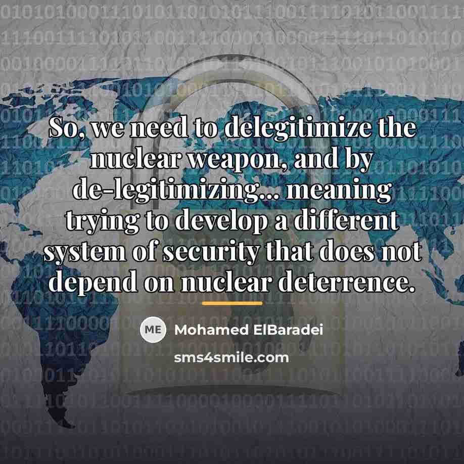 “So, we need to delegitimize the nuclear weapon, and by…” quote by Mohamed ElBaradei