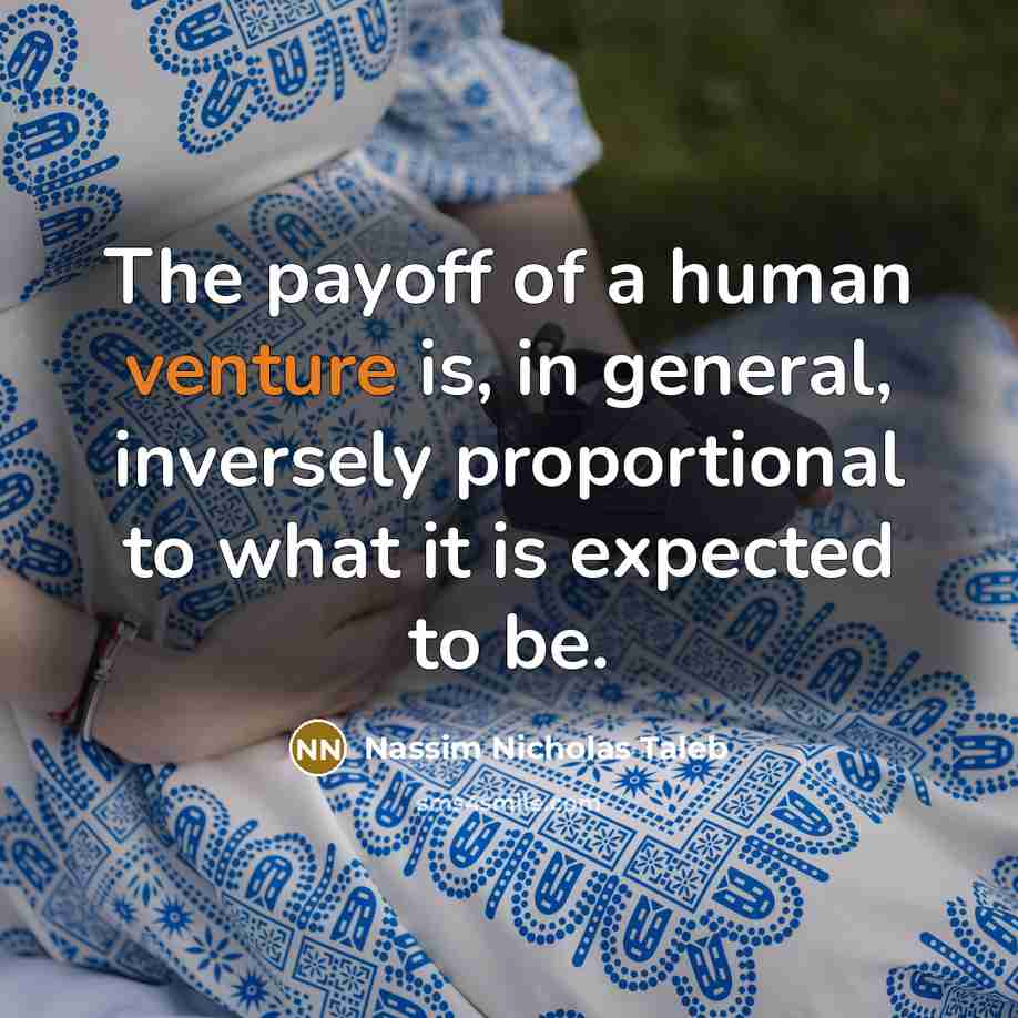 “The payoff of a human venture is, in general, inversely…” quote by Nassim Nicholas Taleb