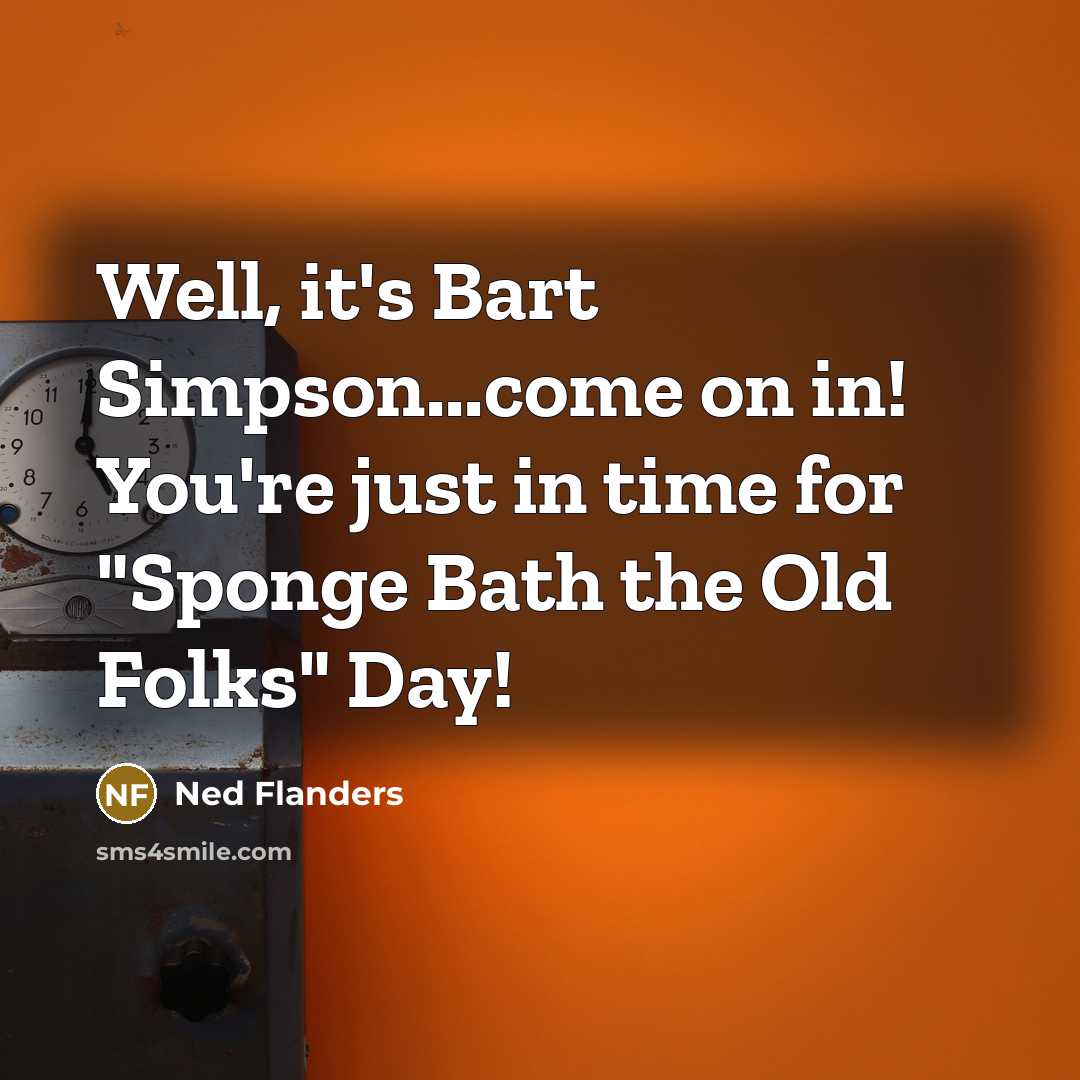 “Well, it's Bart Simpson...come on in! You're just in time for "Sponge Bath the Old Folks" Day!” quote by Ned Flanders
