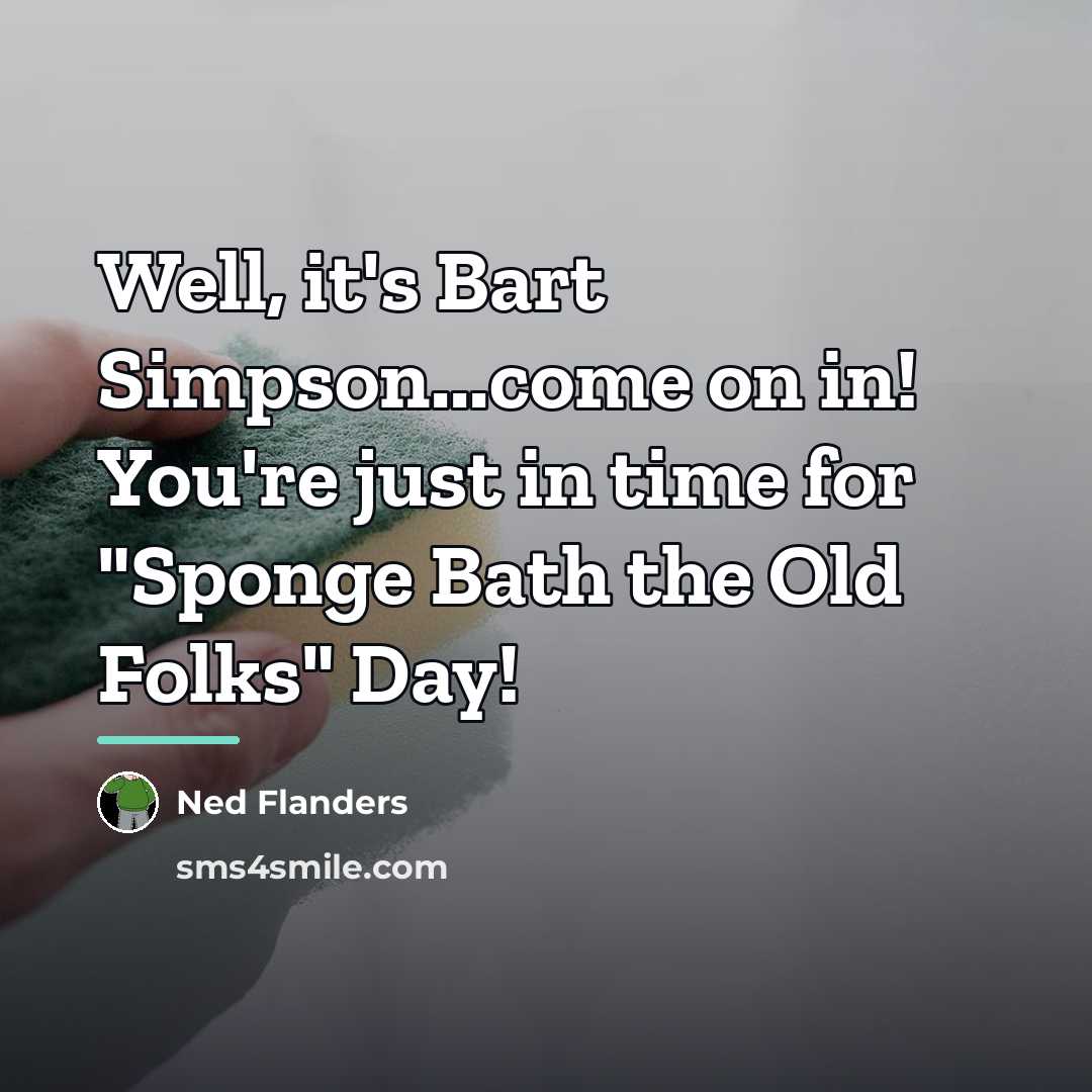 “Well, it's Bart Simpson...come on in! You're just in time…” quote by Ned Flanders