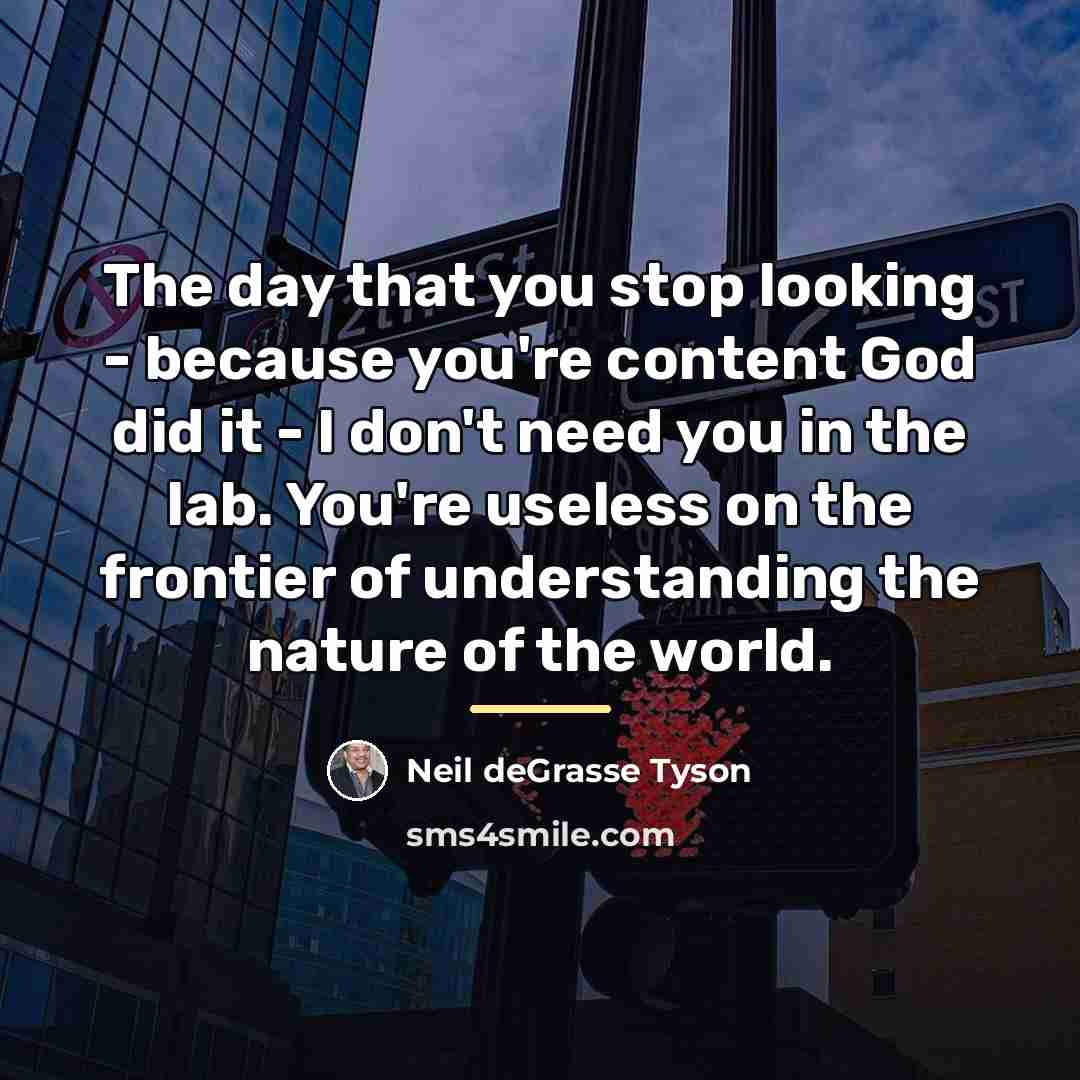 “The day that you stop looking - because you're content…” quote by Neil deGrasse Tyson