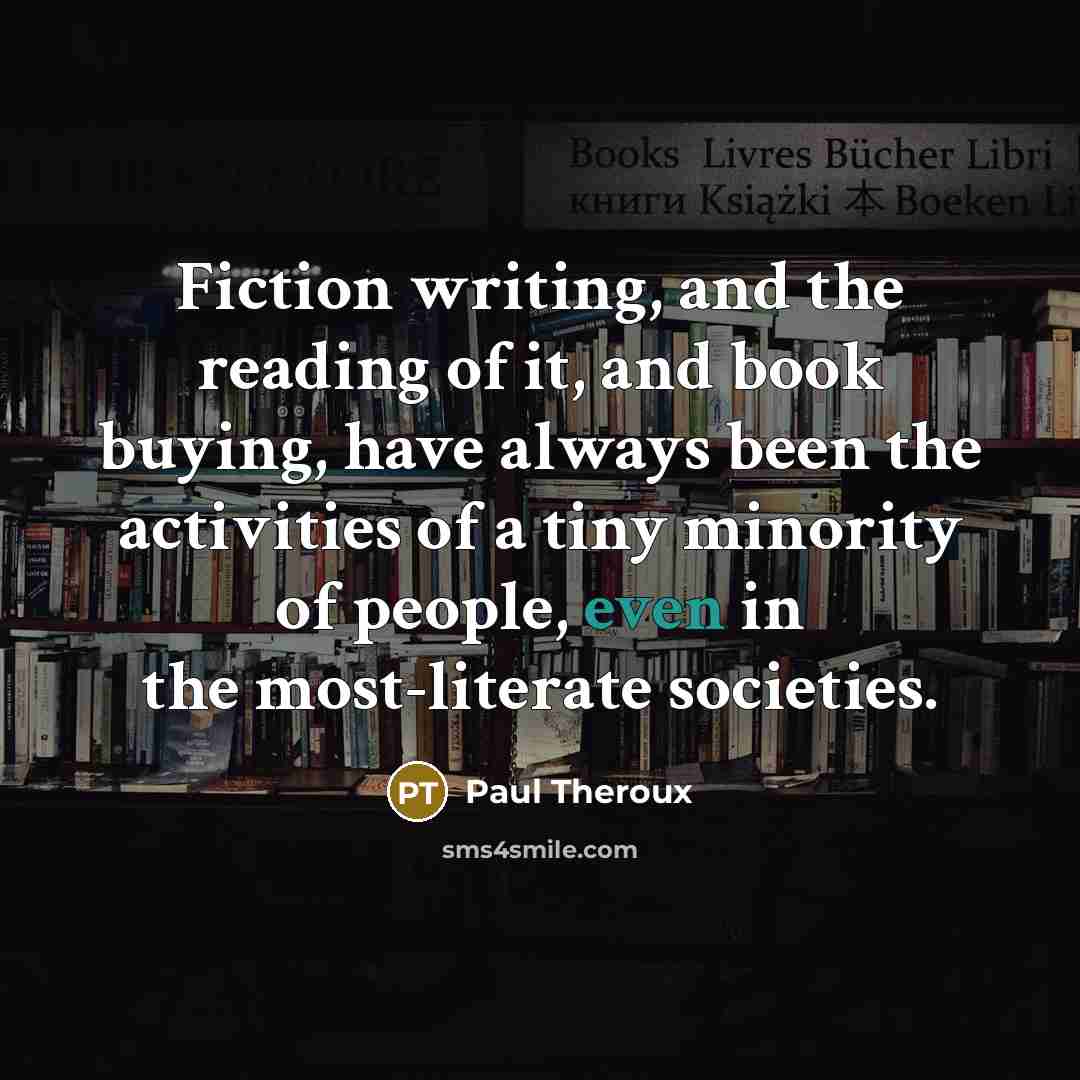 “Fiction writing, and the reading of it, and book buying,…” quote by Paul Theroux