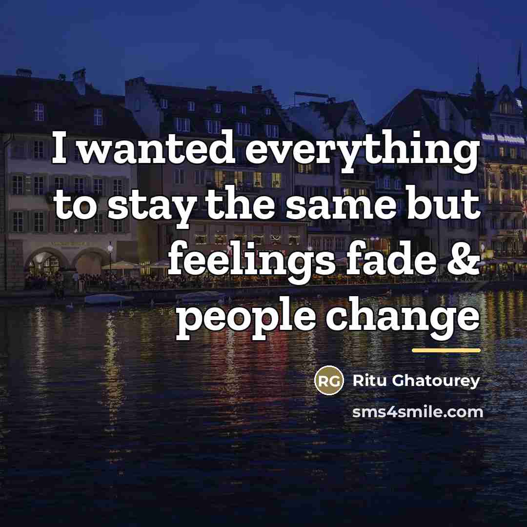 “I wanted everything to stay the same but feelings fade…” quote by Ritu Ghatourey
