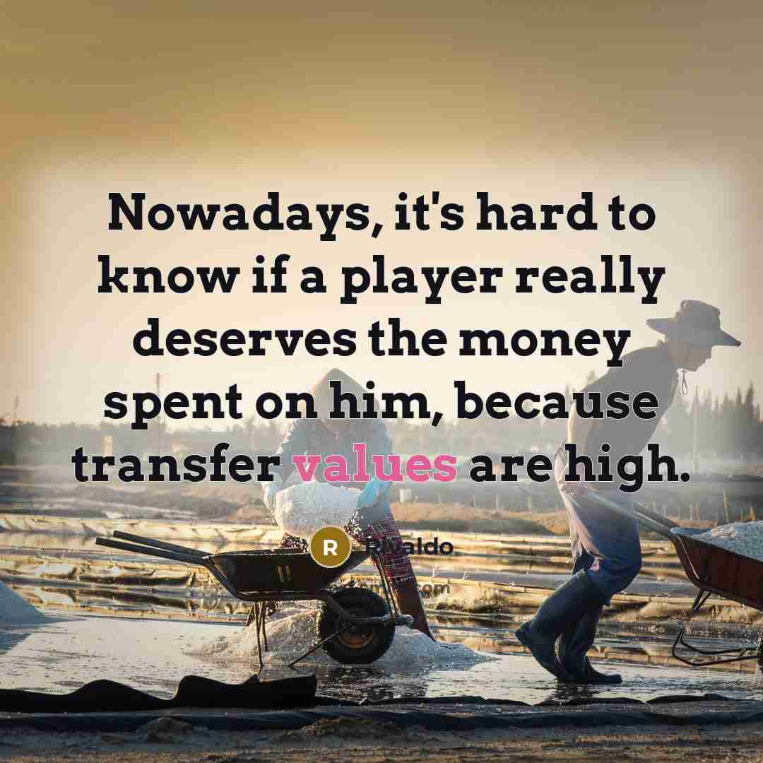 “Nowadays, it's hard to know if a player really deserves the money spent on him, because transfer values are high.” quote by Rivaldo
