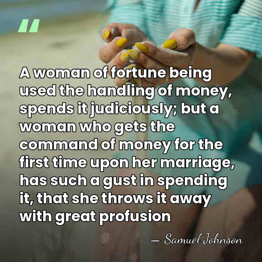 A woman of fortune being used the handling of money, spends it&hellip; - Samuel Johnson