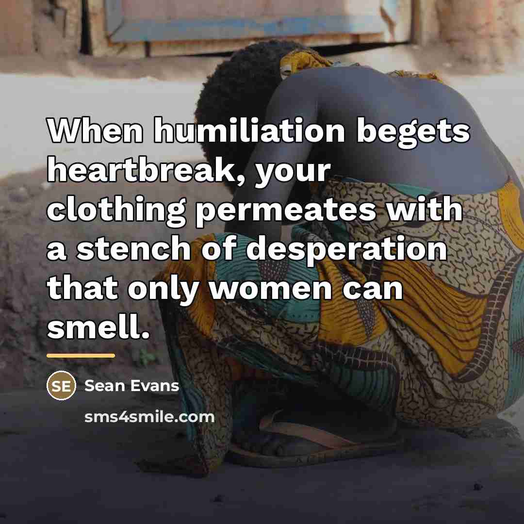 “When humiliation begets heartbreak, your clothing permeates with a stench…” quote by Sean Evans