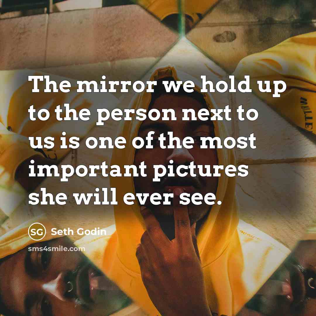 “The mirror we hold up to the person next to…” quote by Seth Godin
