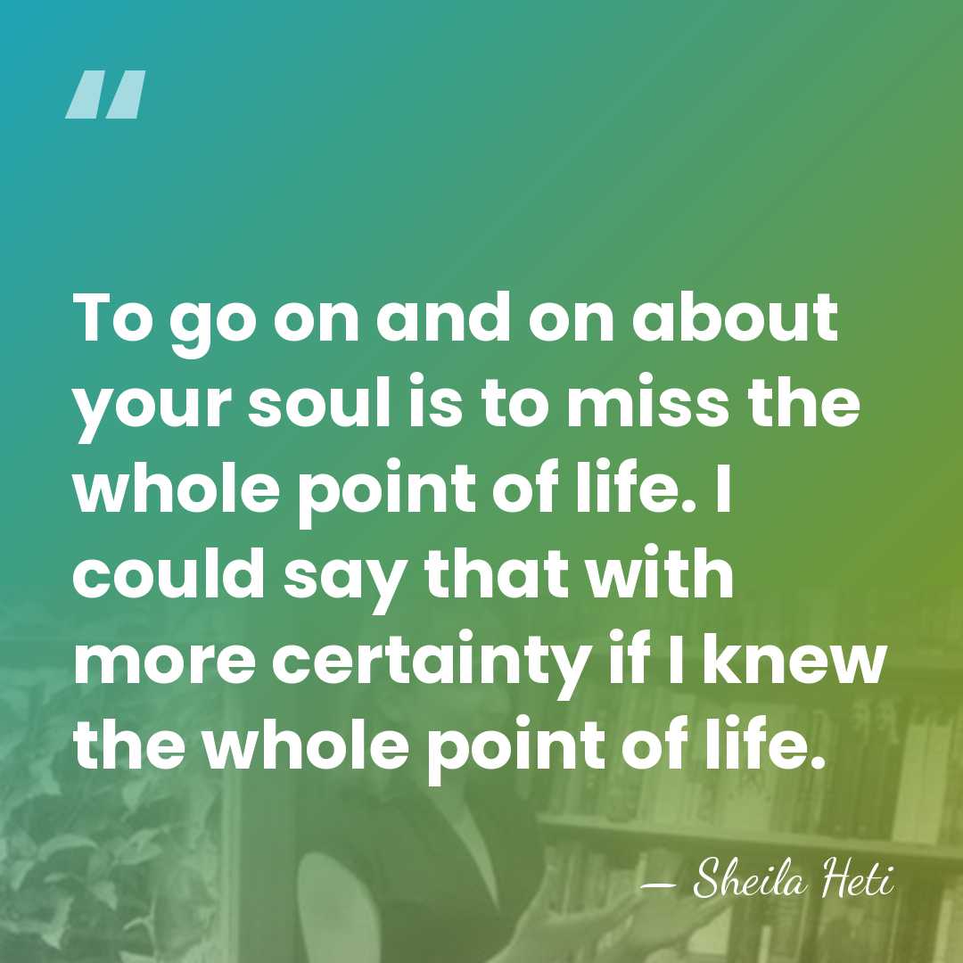 To go on and on about your soul is to miss the&hellip; - Sheila Heti