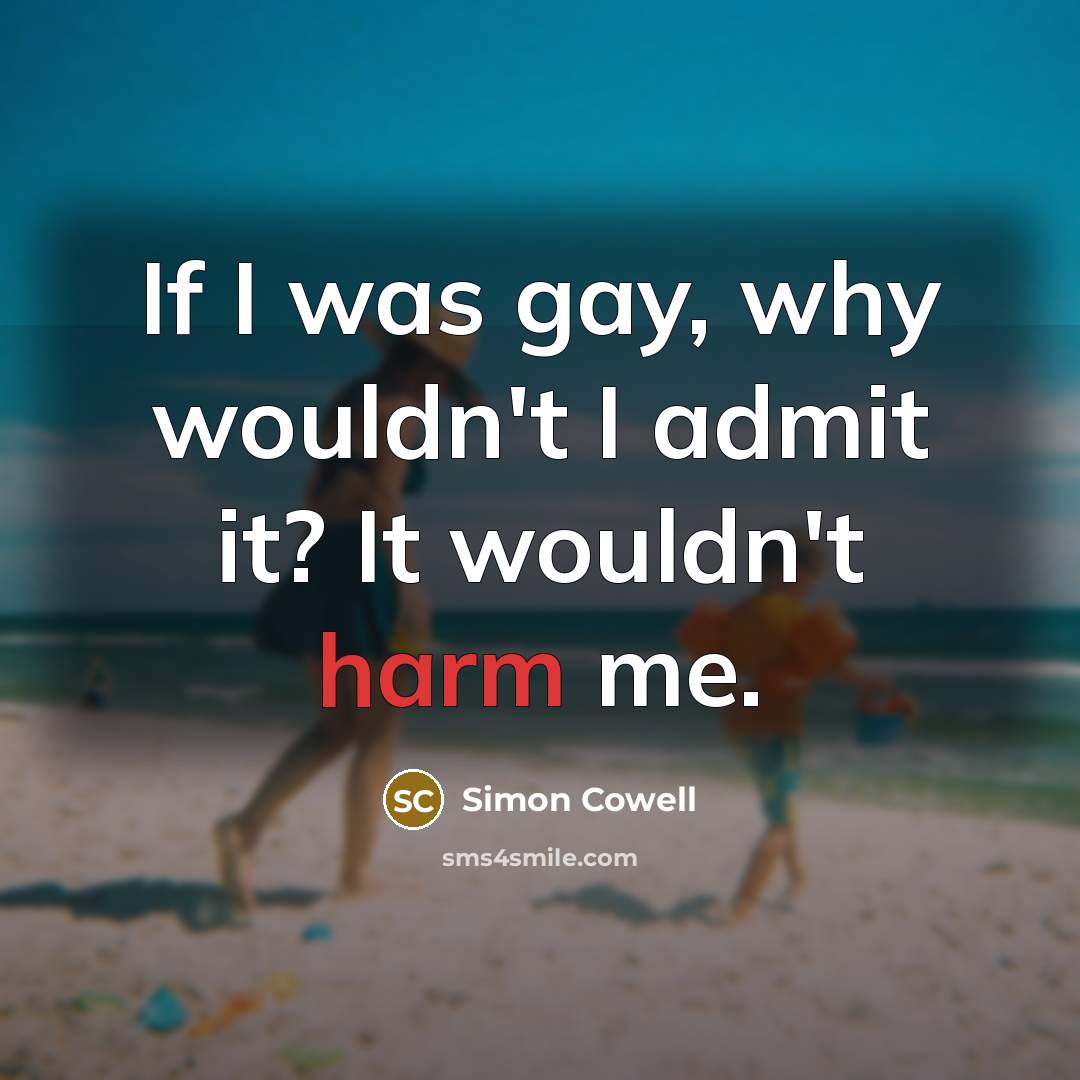 “If I was gay, why wouldn't I admit it? It…” quote by Simon Cowell