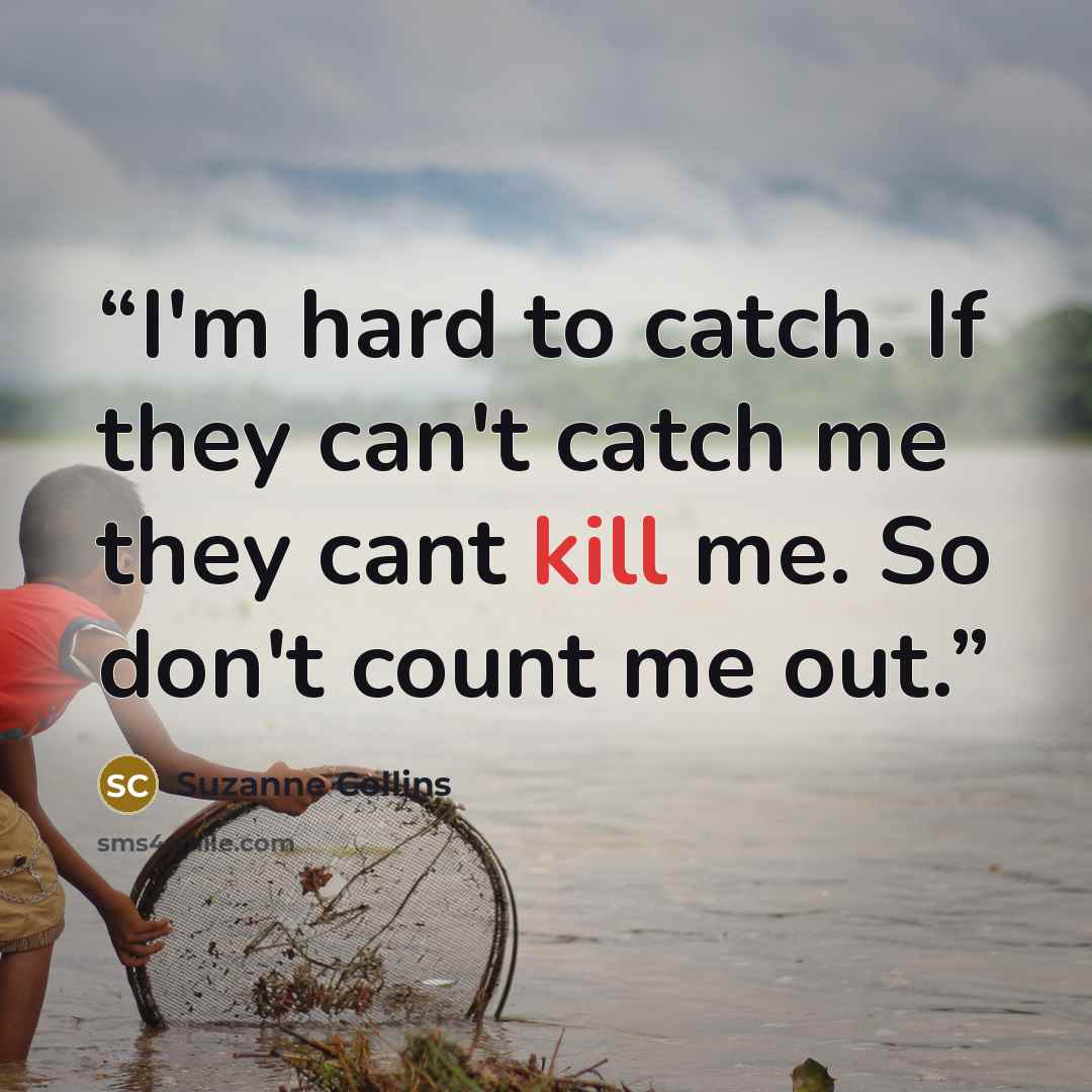 “I'm hard to catch. If they can't catch me they cant kill me. So don't count me out.” quote by Suzanne Collins