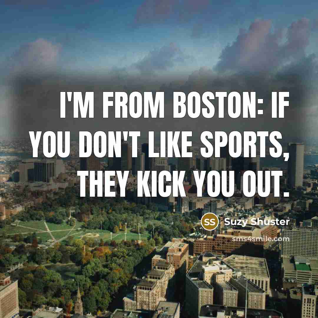 “I'm from Boston: if you don't like sports, they kick…” quote by Suzy Shuster
