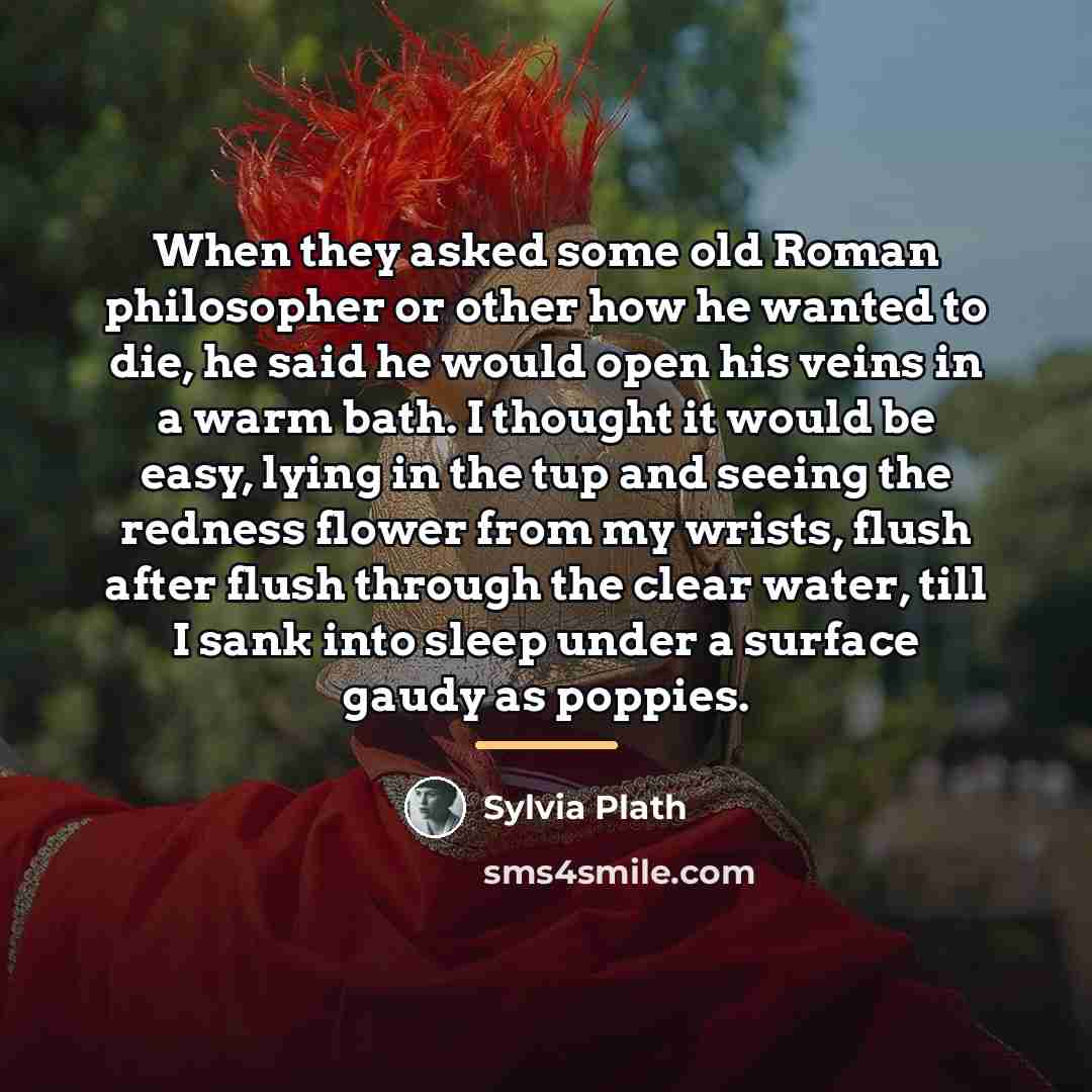 “When they asked some old Roman philosopher or other how…” quote by Sylvia Plath
