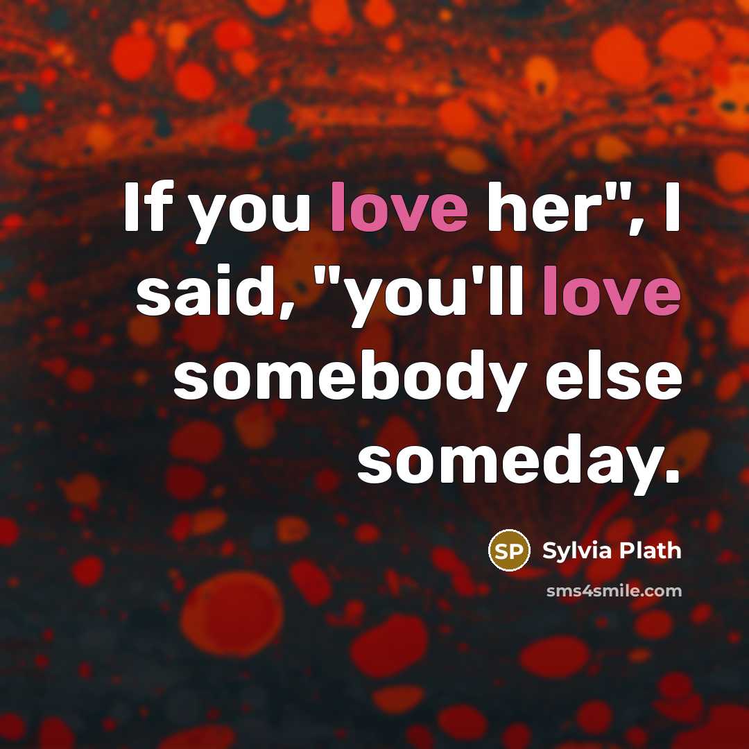 “If you love her", I said, "you'll love somebody else…” quote by Sylvia Plath