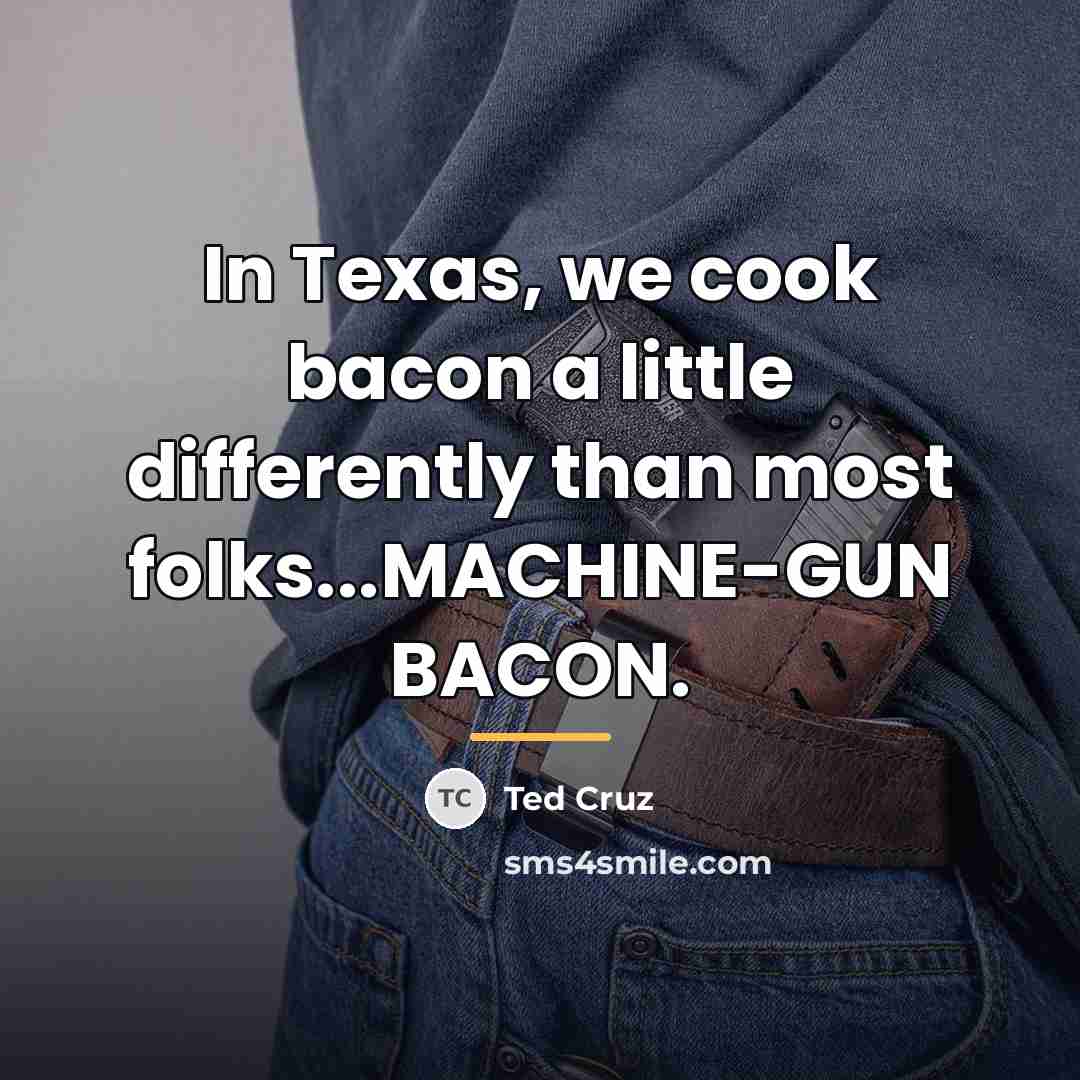 “In Texas, we cook bacon a little differently than most…” quote by Ted Cruz