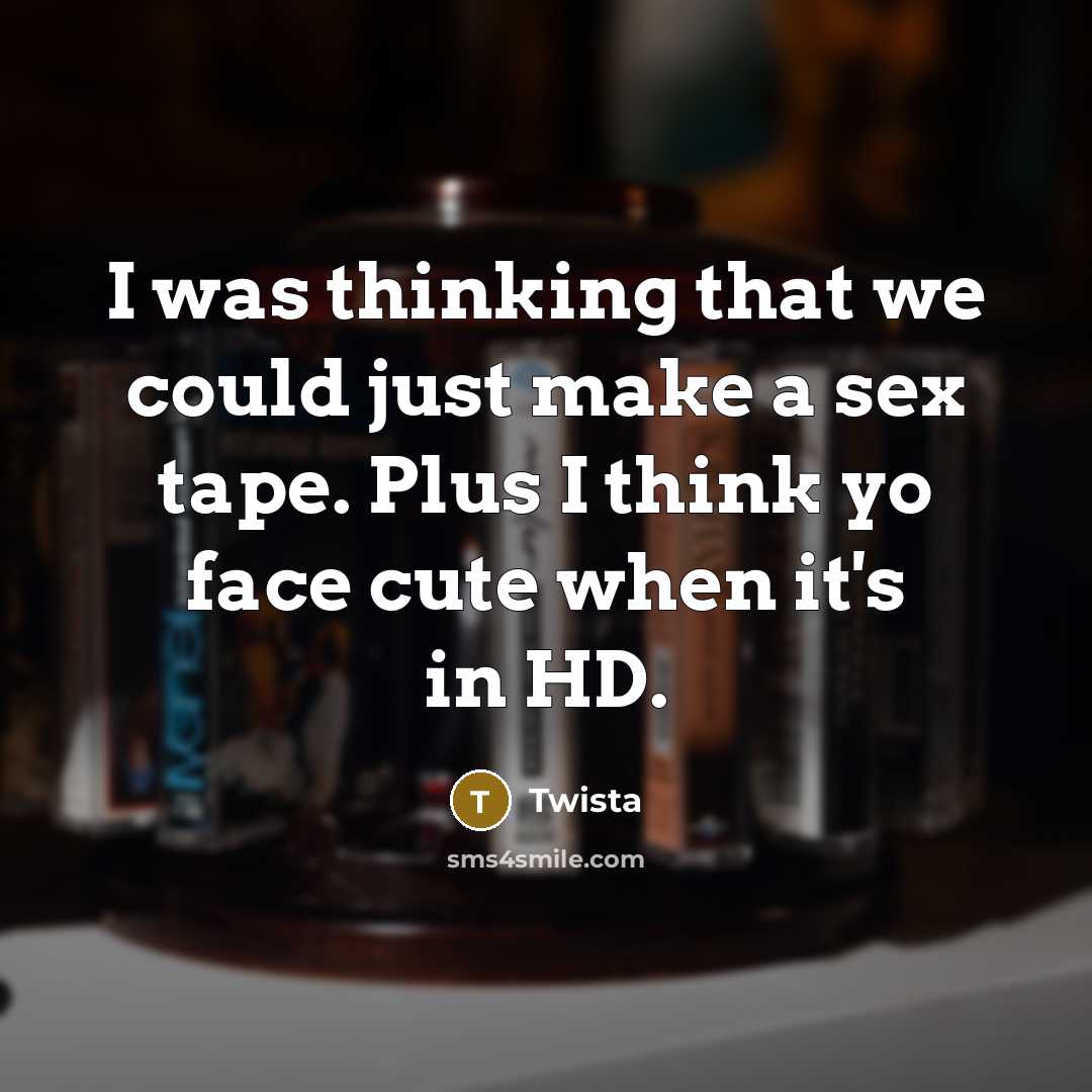 “I was thinking that we could just make a sex tape. Plus I think yo face cute when it's in HD.” quote by Twista