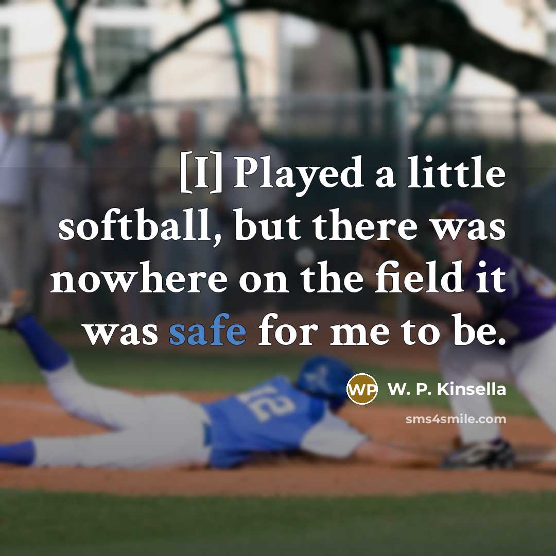 “[I] Played a little softball, but there was nowhere on the field it was safe for me to be.” quote by W. P. Kinsella