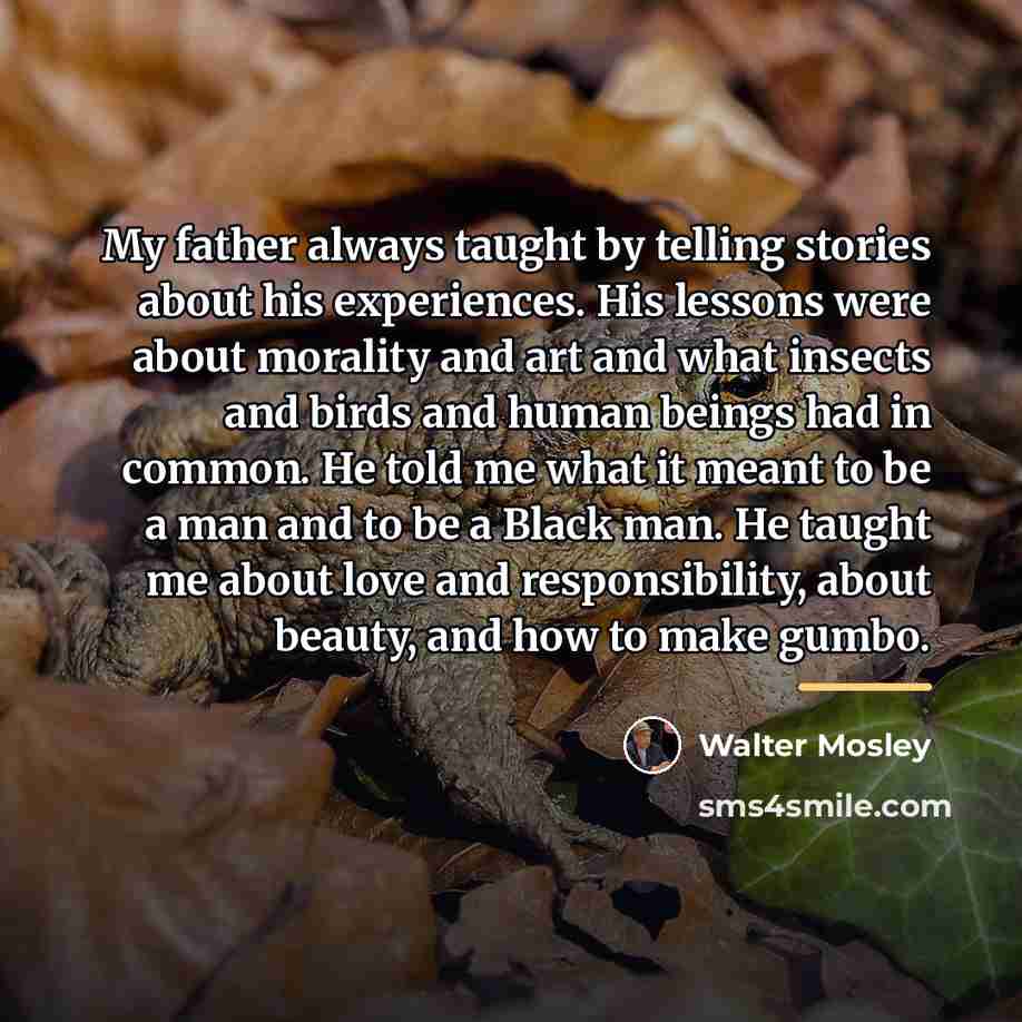 “My father always taught by telling stories about his experiences.…” quote by Walter Mosley
