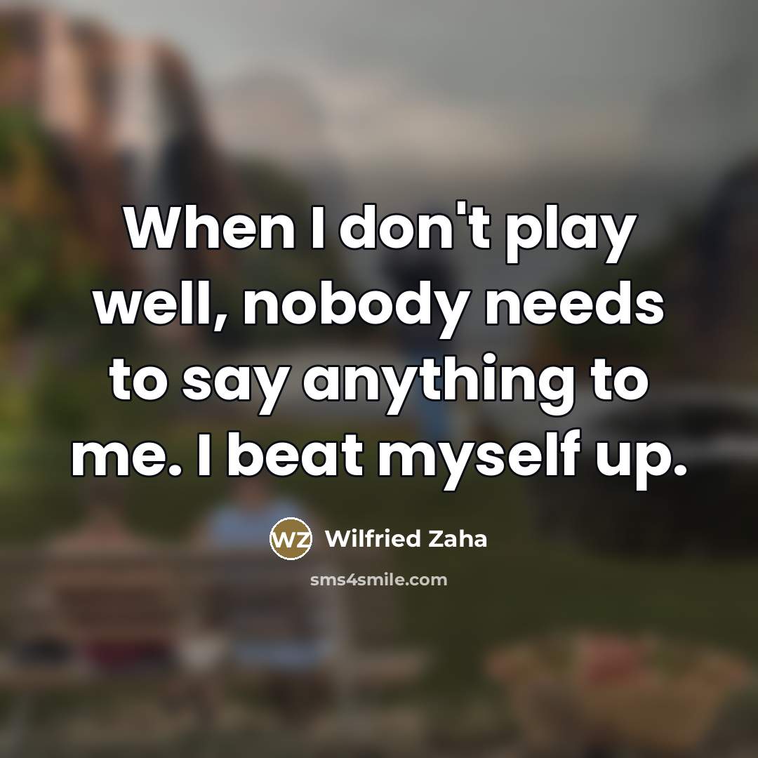 “When I don't play well, nobody needs to say anything…” quote by Wilfried Zaha