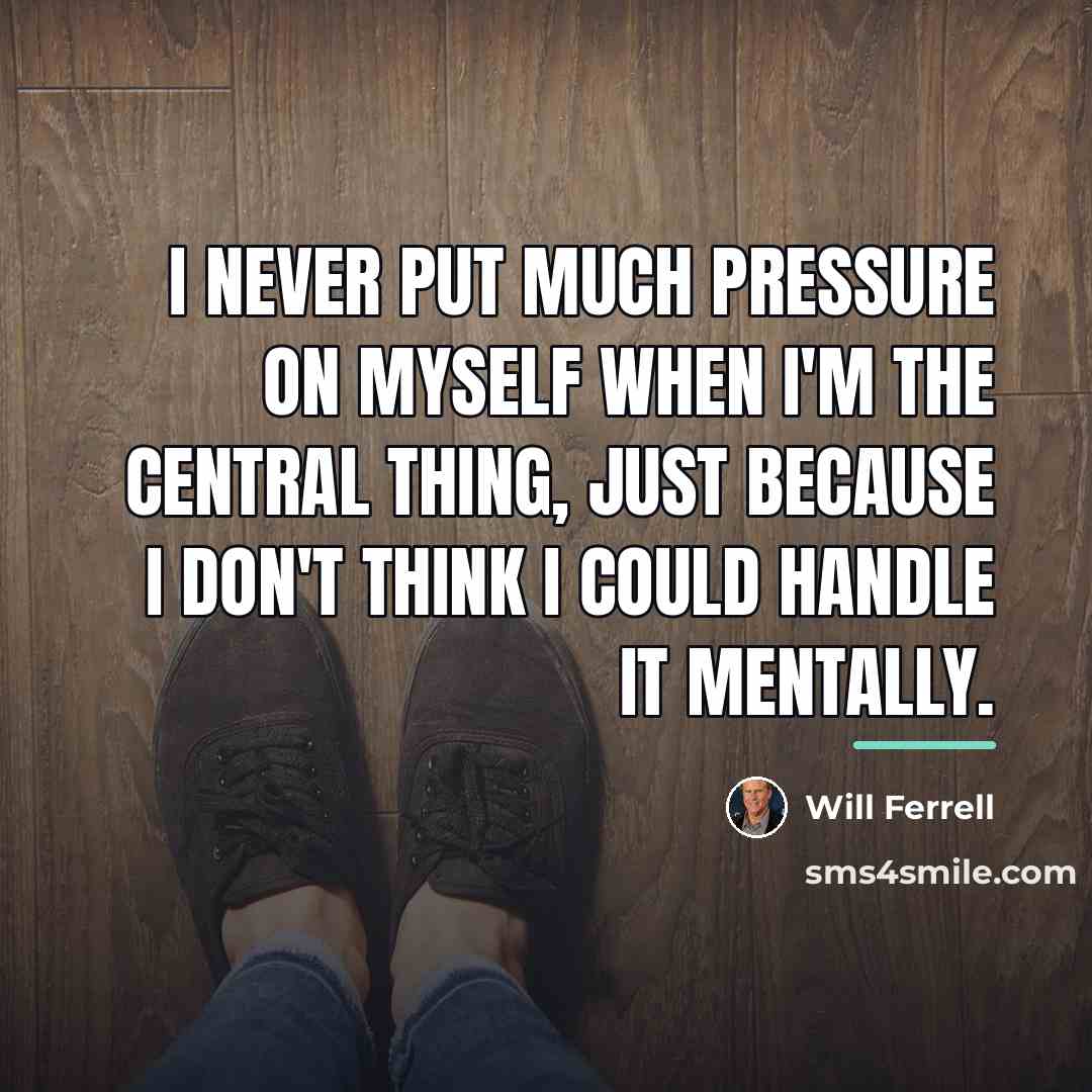 “I never put much pressure on myself when I'm the…” quote by Will Ferrell