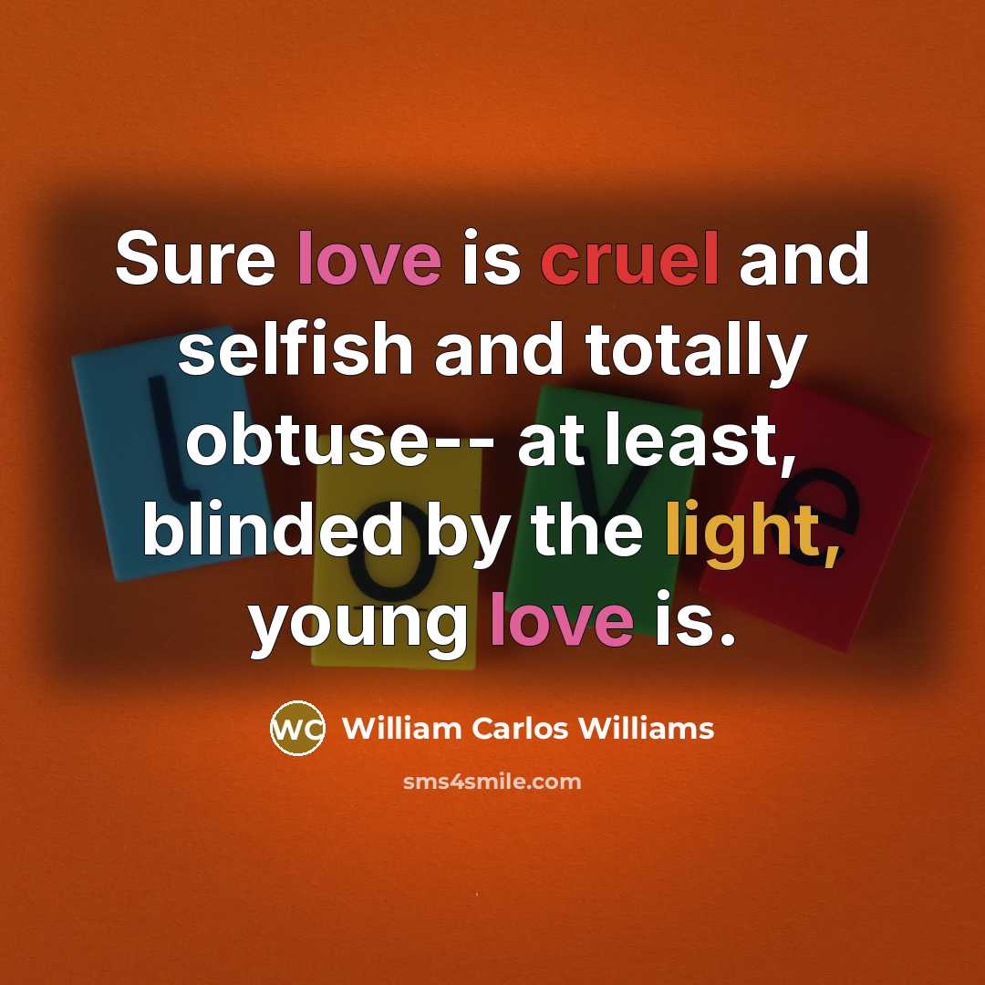 “Sure love is cruel and selfish and totally obtuse-- at…” quote by William Carlos Williams
