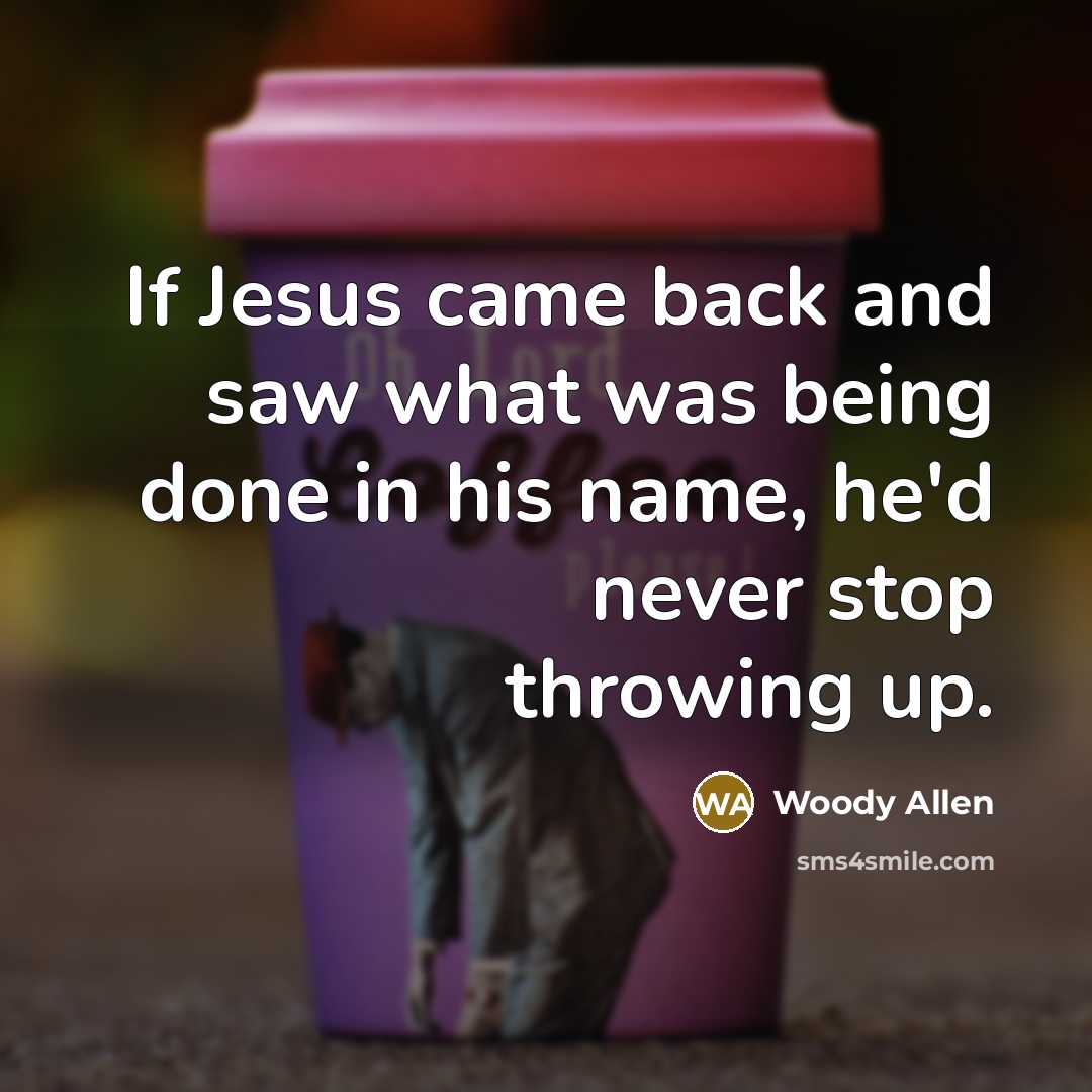 “If Jesus came back and saw what was being done…” quote by Woody Allen