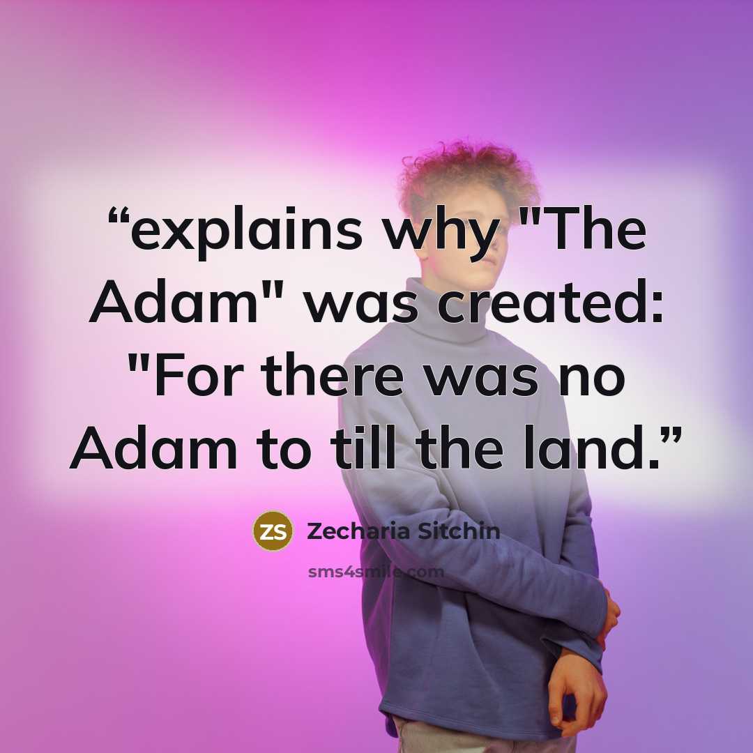 “explains why "The Adam" was created: "For there was no Adam to till the land.” quote by Zecharia Sitchin